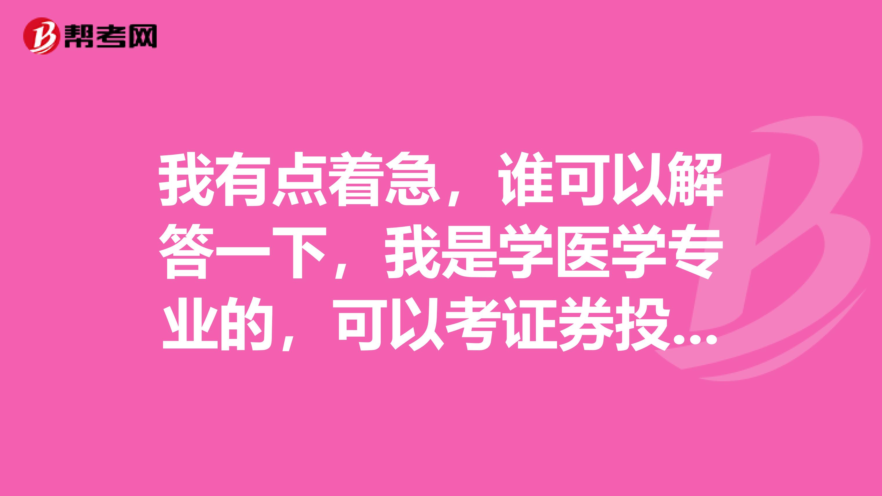 我有点着急，谁可以解答一下，我是学医学专业的，可以考证券投资顾问业务证书吗？