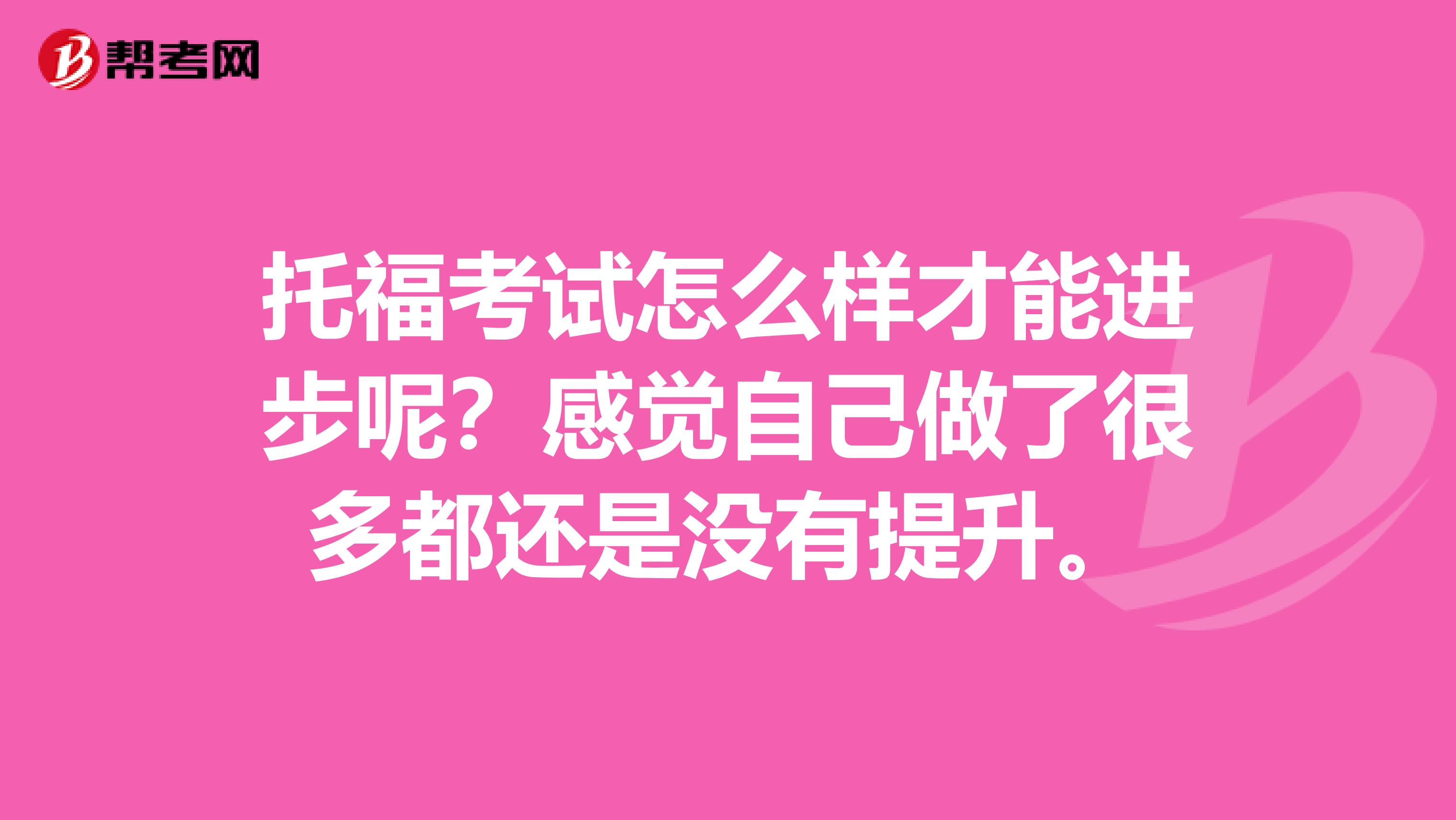 托?？荚囋趺礃硬拍苓M步呢？感覺自己做了很多都還是沒有提升。