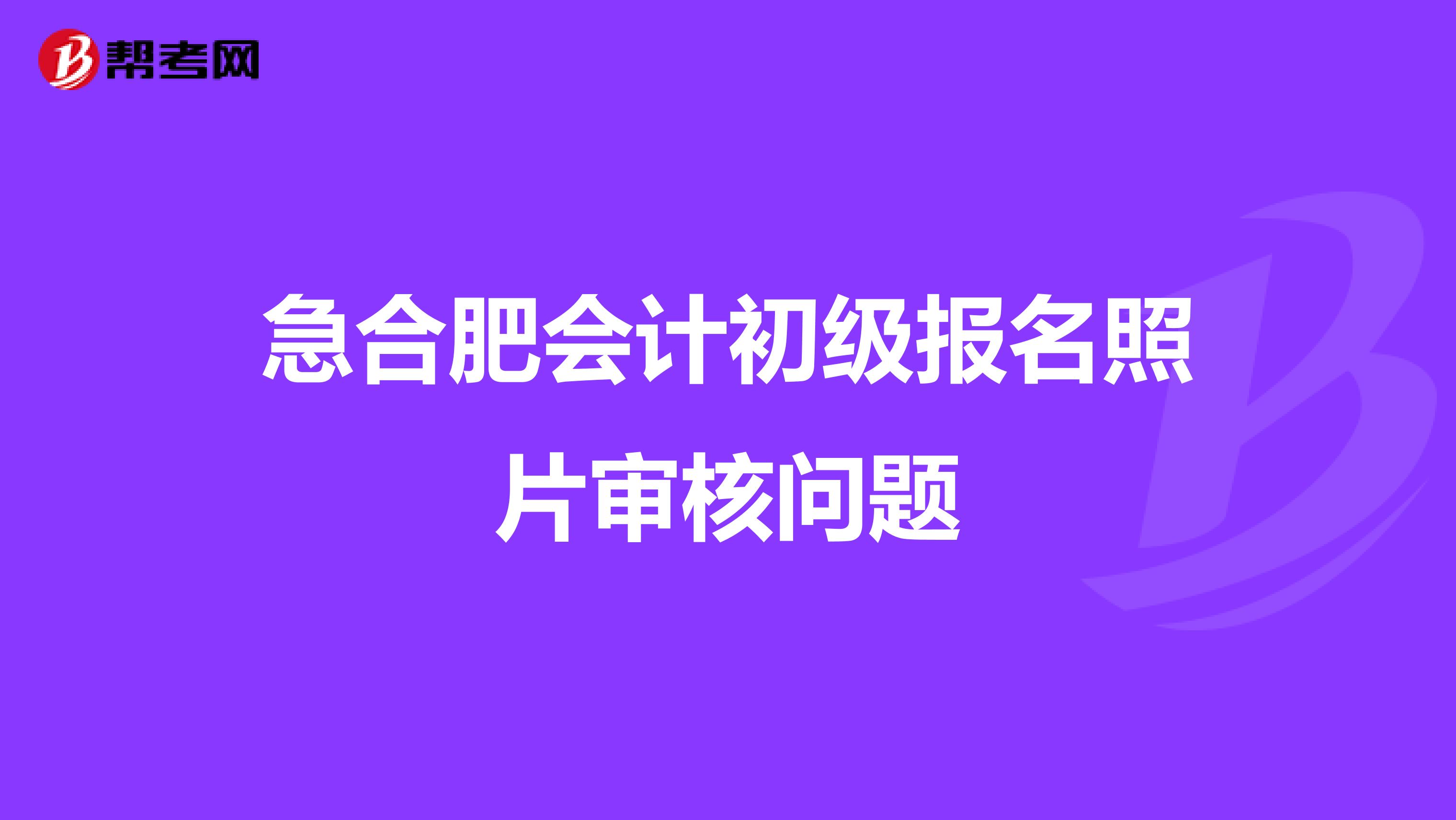 急合肥会计初级报名照片审核问题