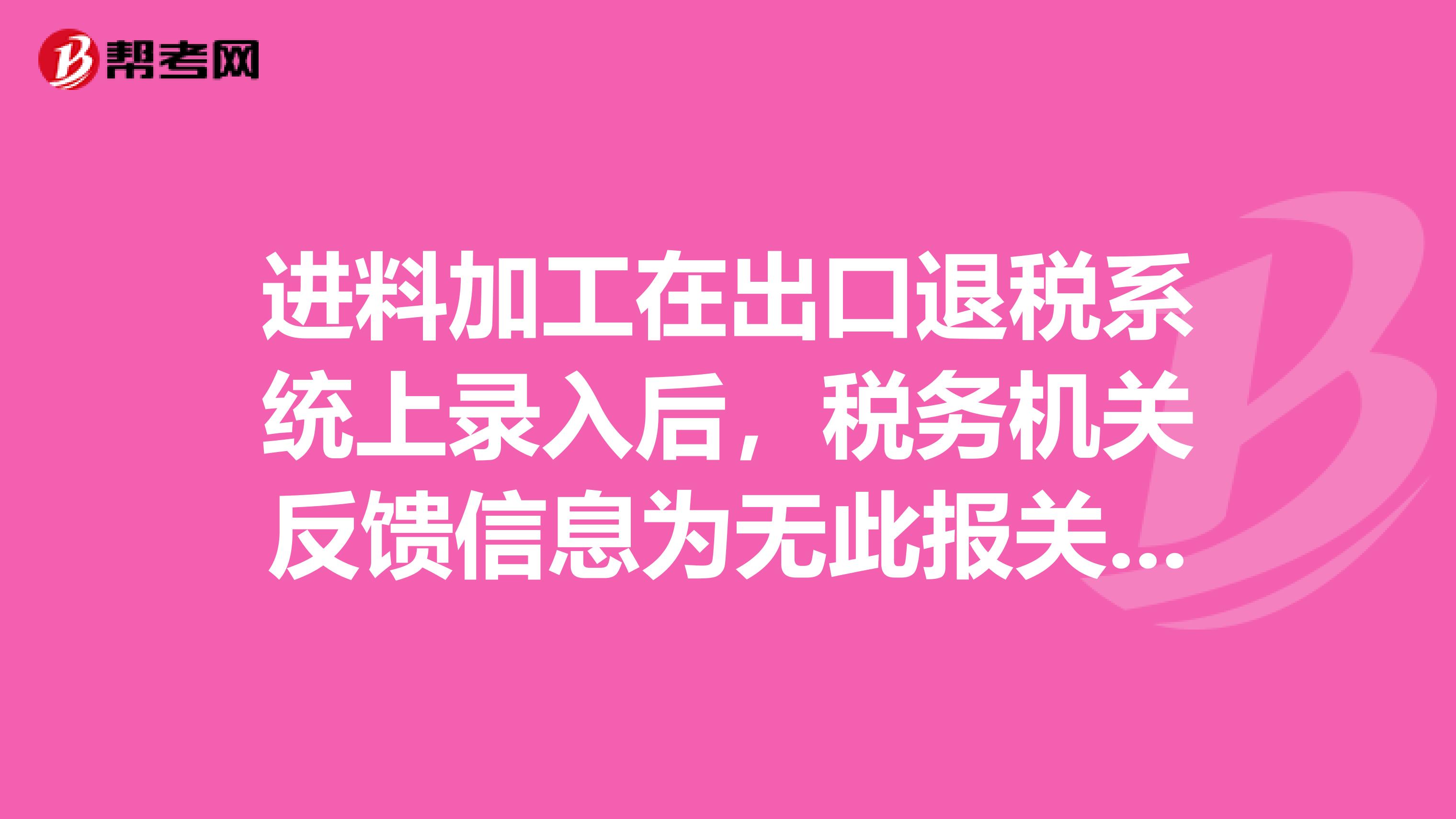 进料加工在出口退税系统上录入后，税务机关反馈信息为无此报关单号