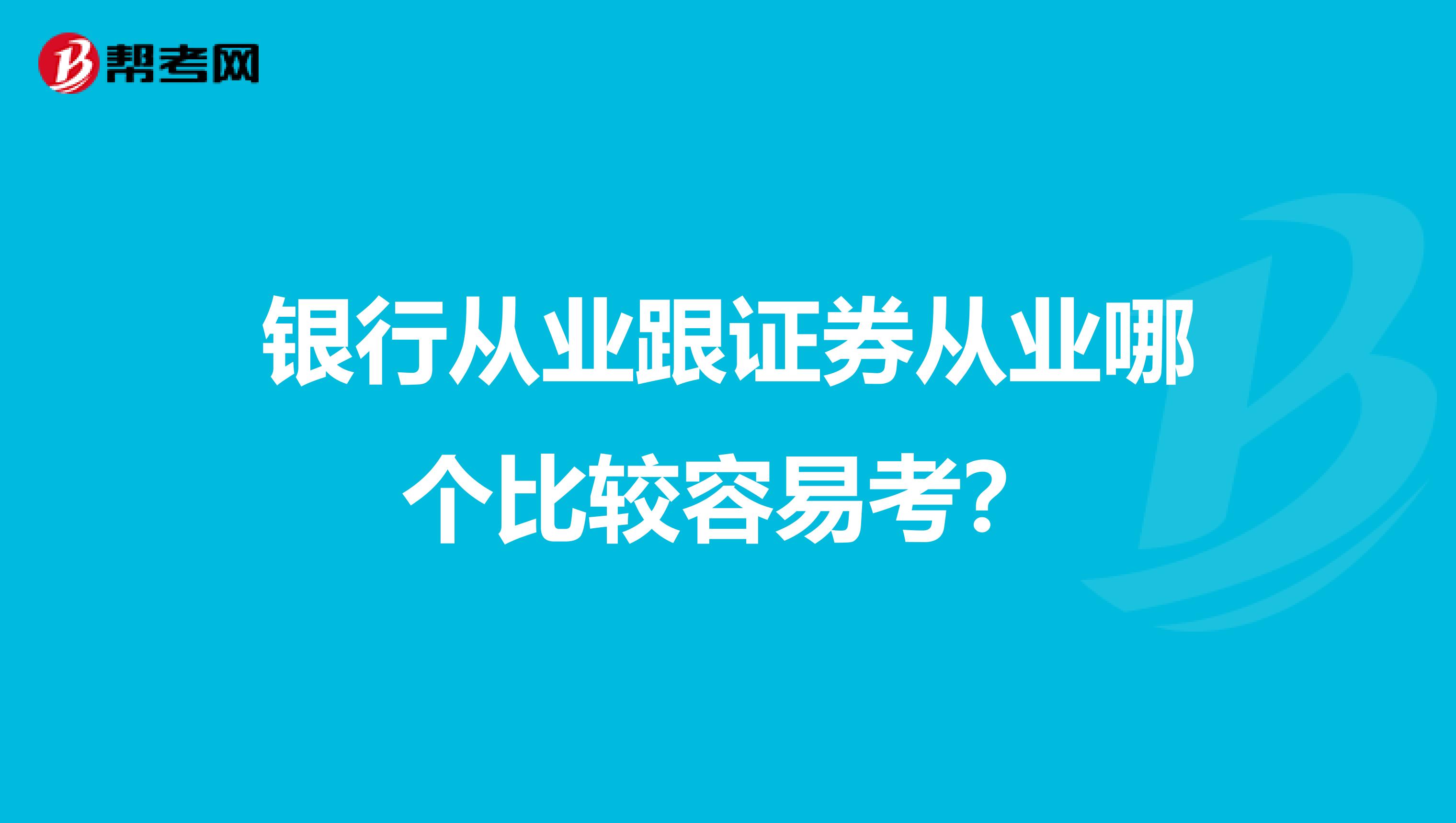 银行从业跟证券从业哪个比较容易考?