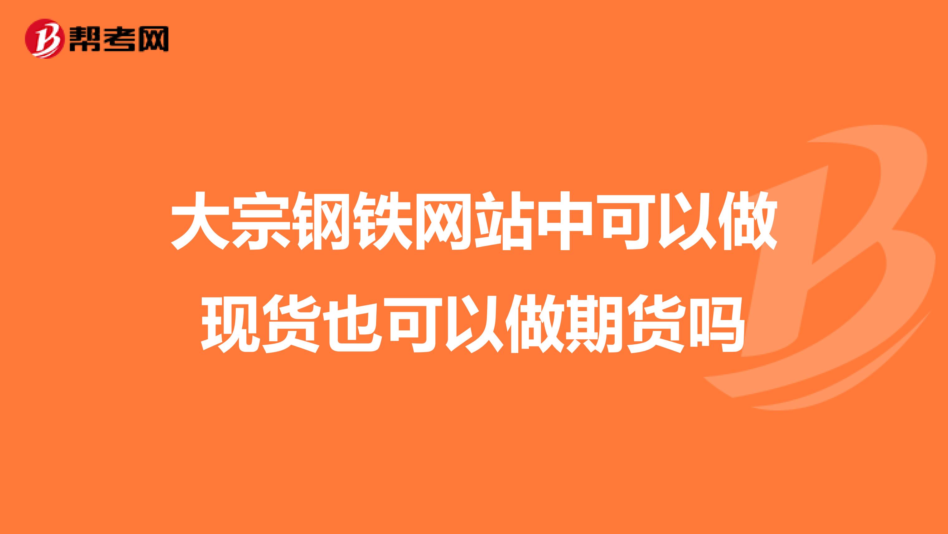 大宗钢铁网站中可以做现货也可以做期货吗