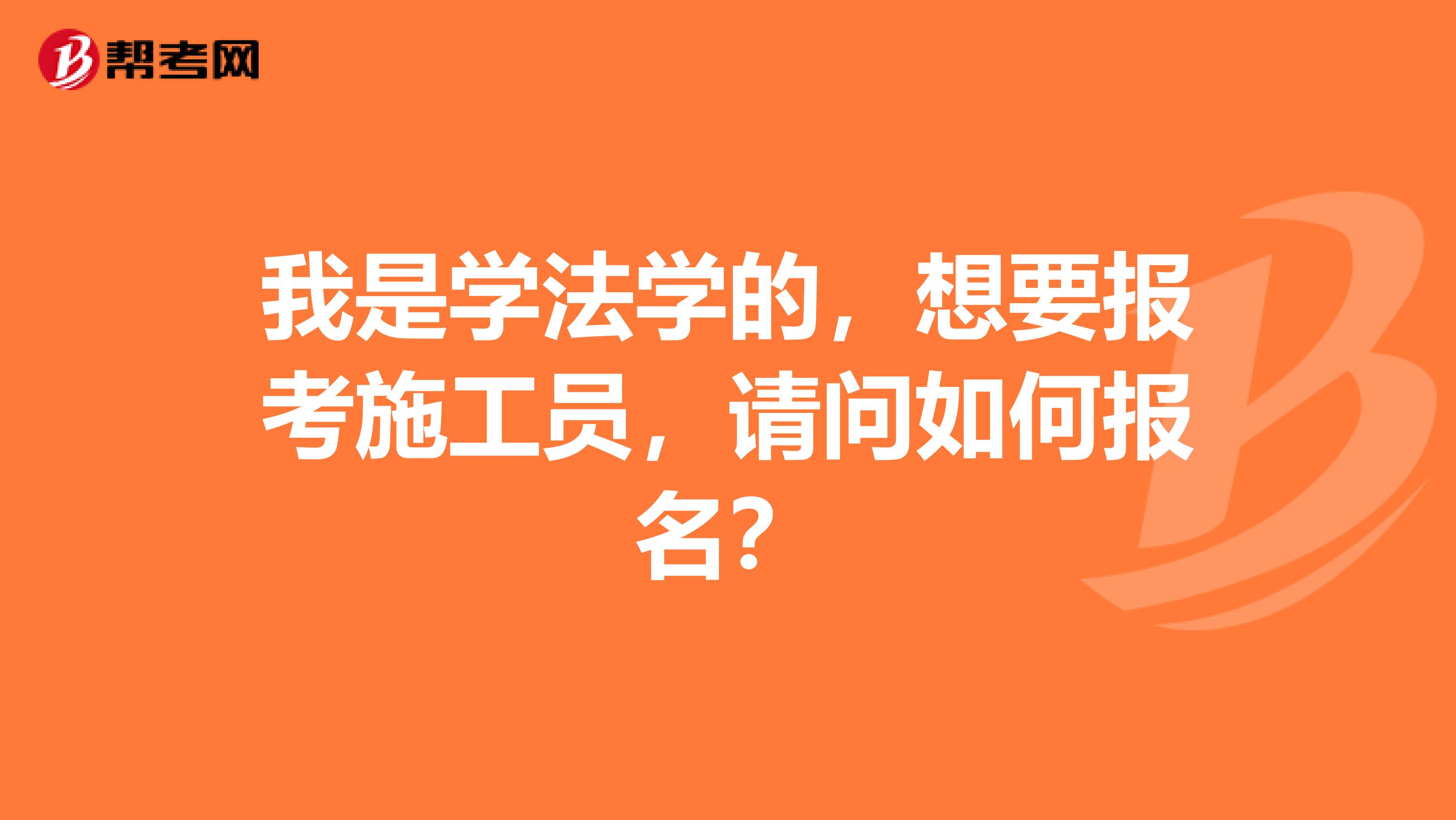 我是学法学的，想要报考施工员，请问如何报名？