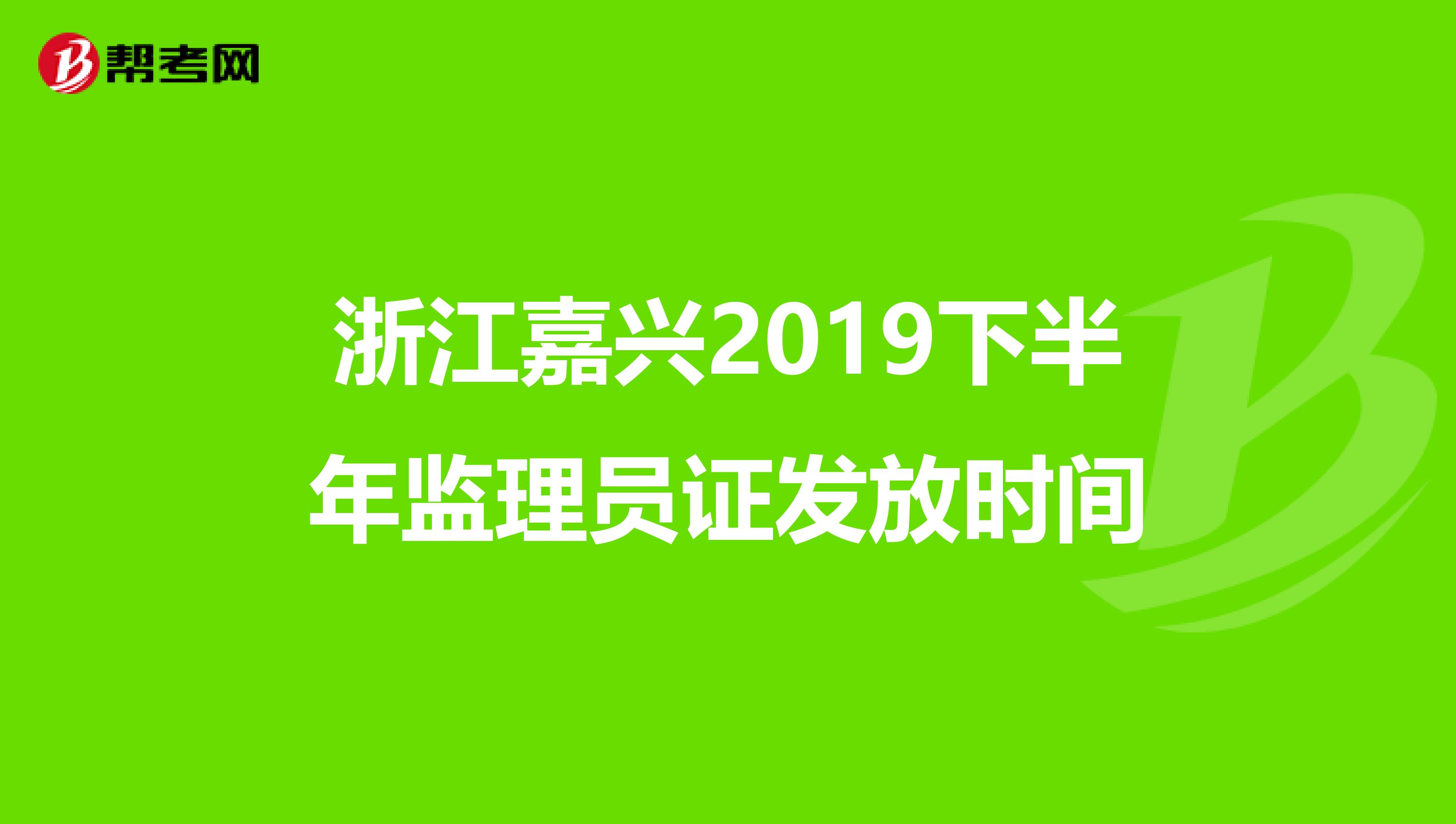 浙江嘉兴2019下半年监理员证发放时间