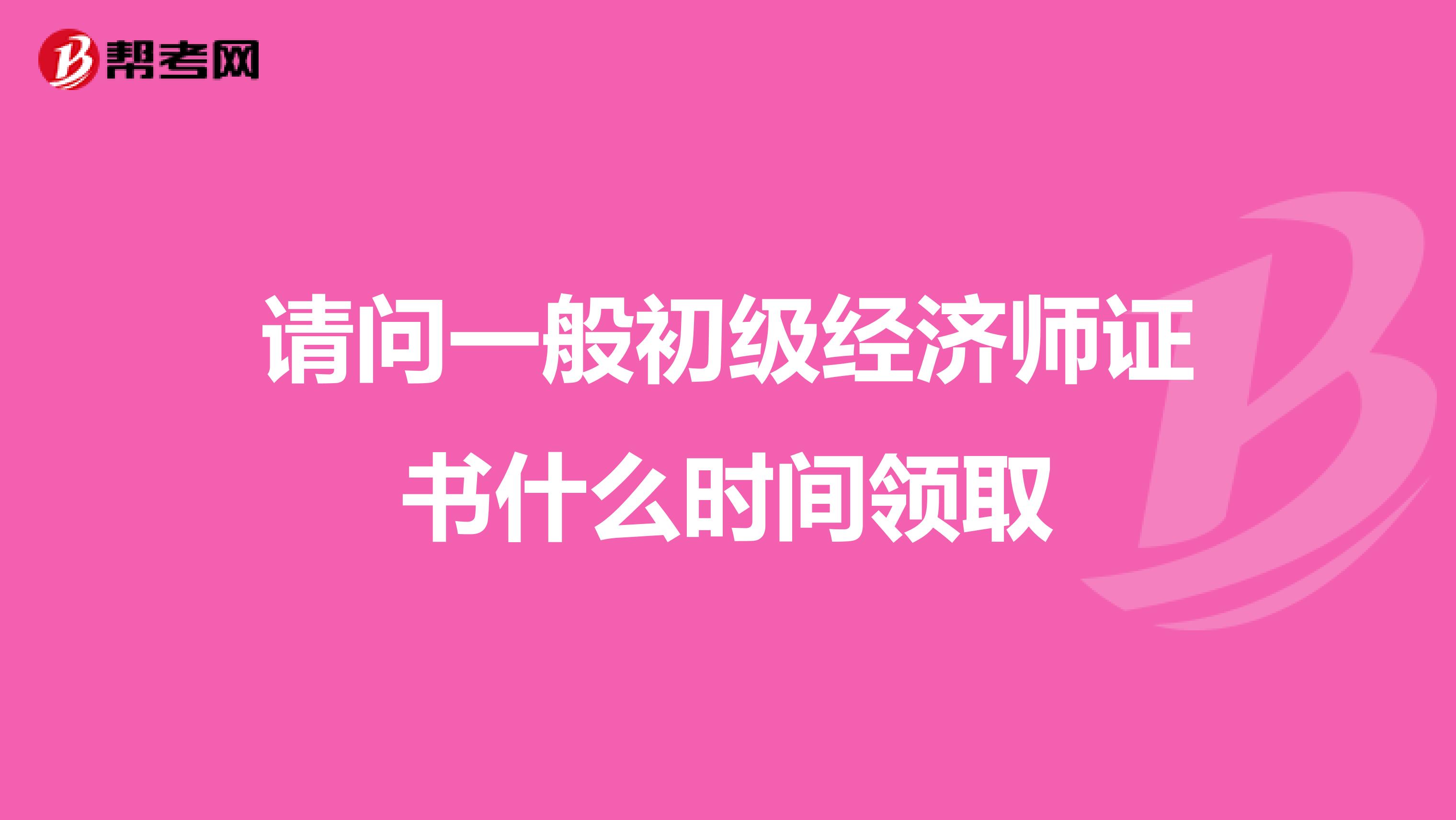請問一般初級經濟師證書什么時間領取