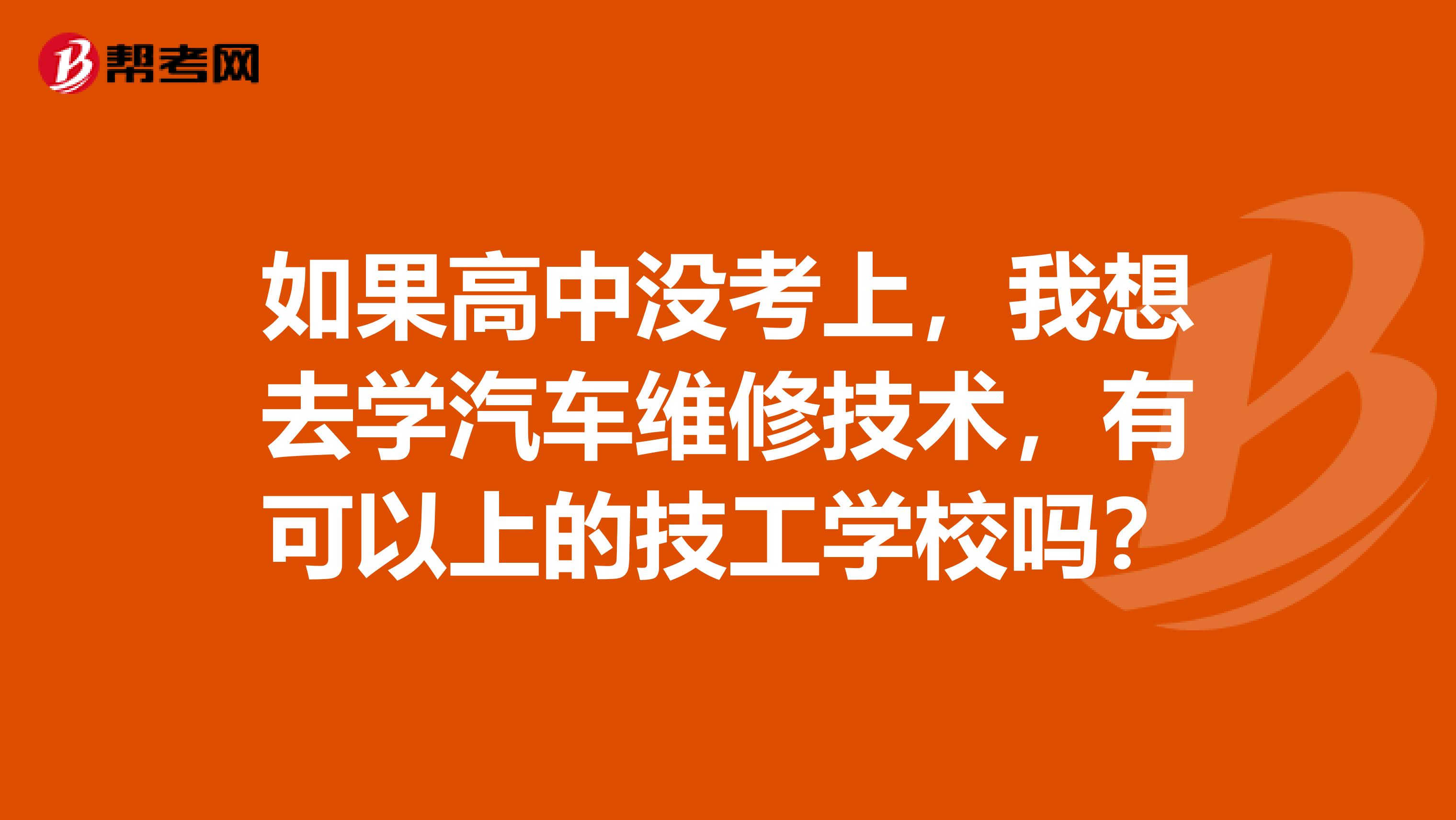 如果高中没考上,我想去学汽车维修技术,有可以上的技工学校吗?