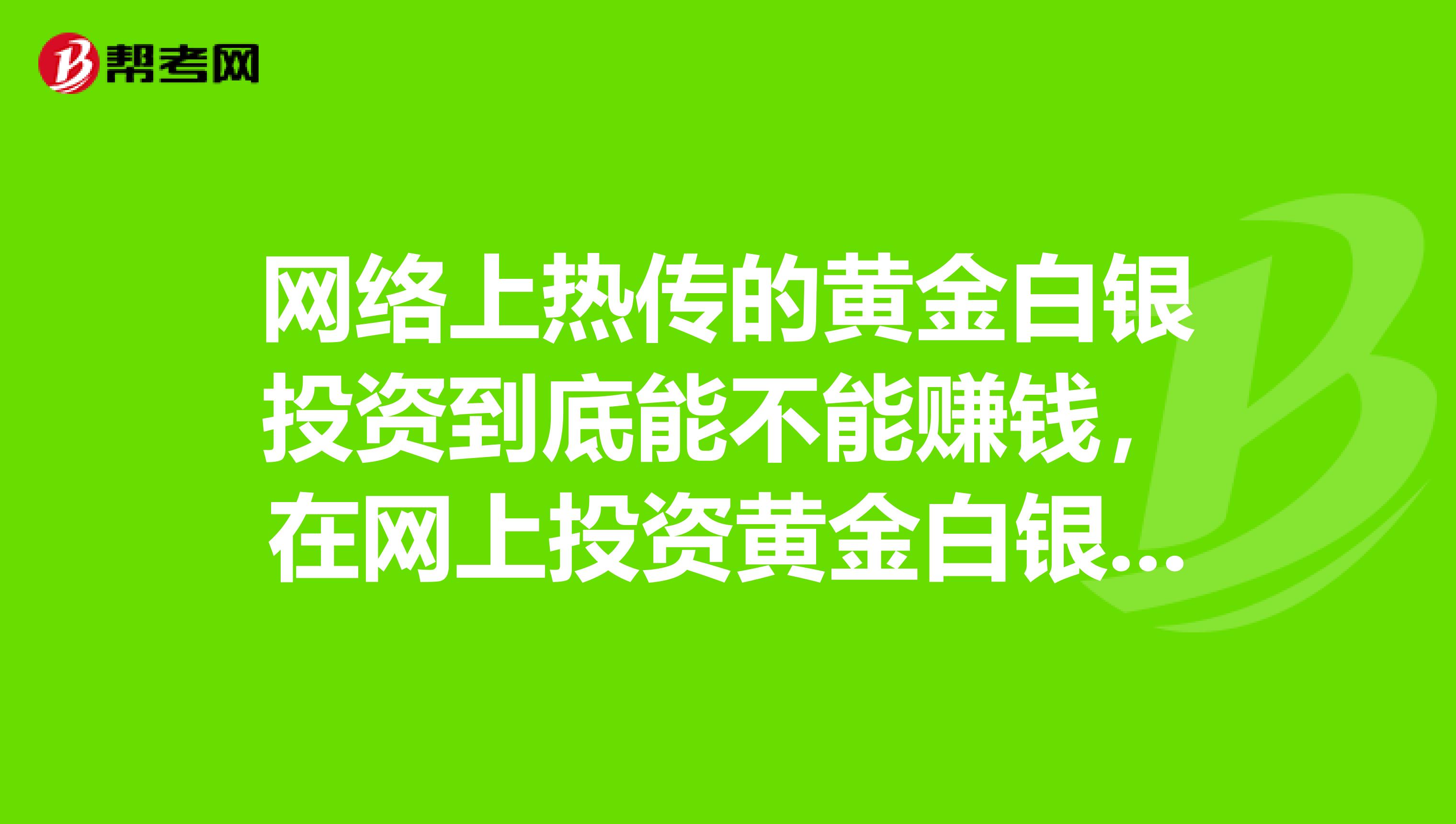网络上热传的黄金白银投资到底能不能赚钱,在网上投资黄金白银安全吗?
