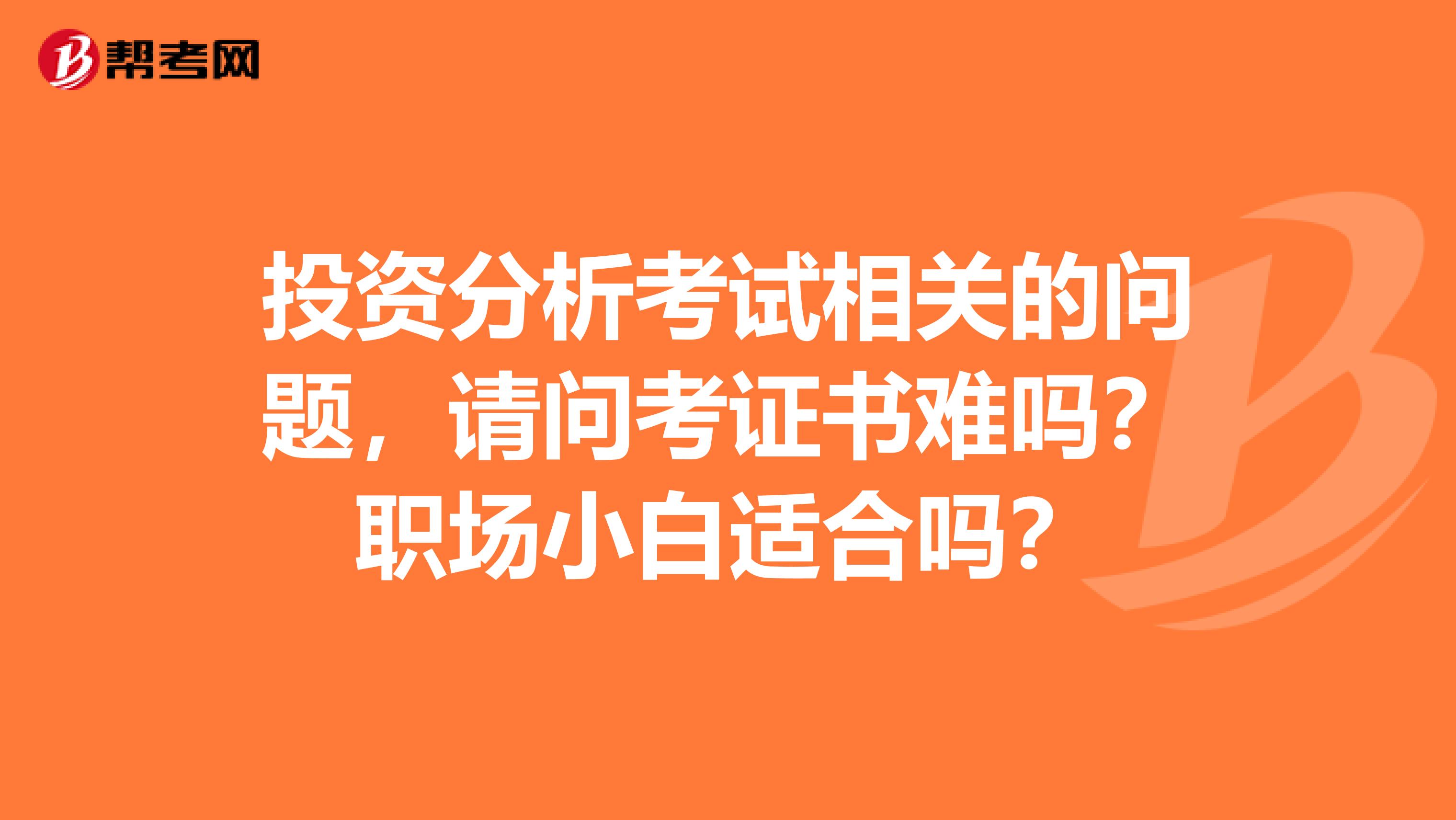 投资分析考试相关的问题，请问考证书难吗？职场小白适合吗？