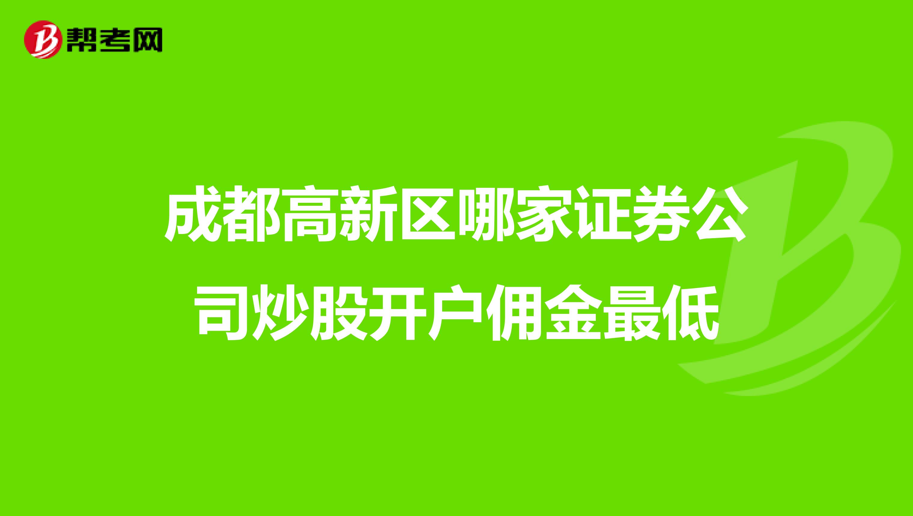 成都高新区哪家证券公司炒股开户佣金最低