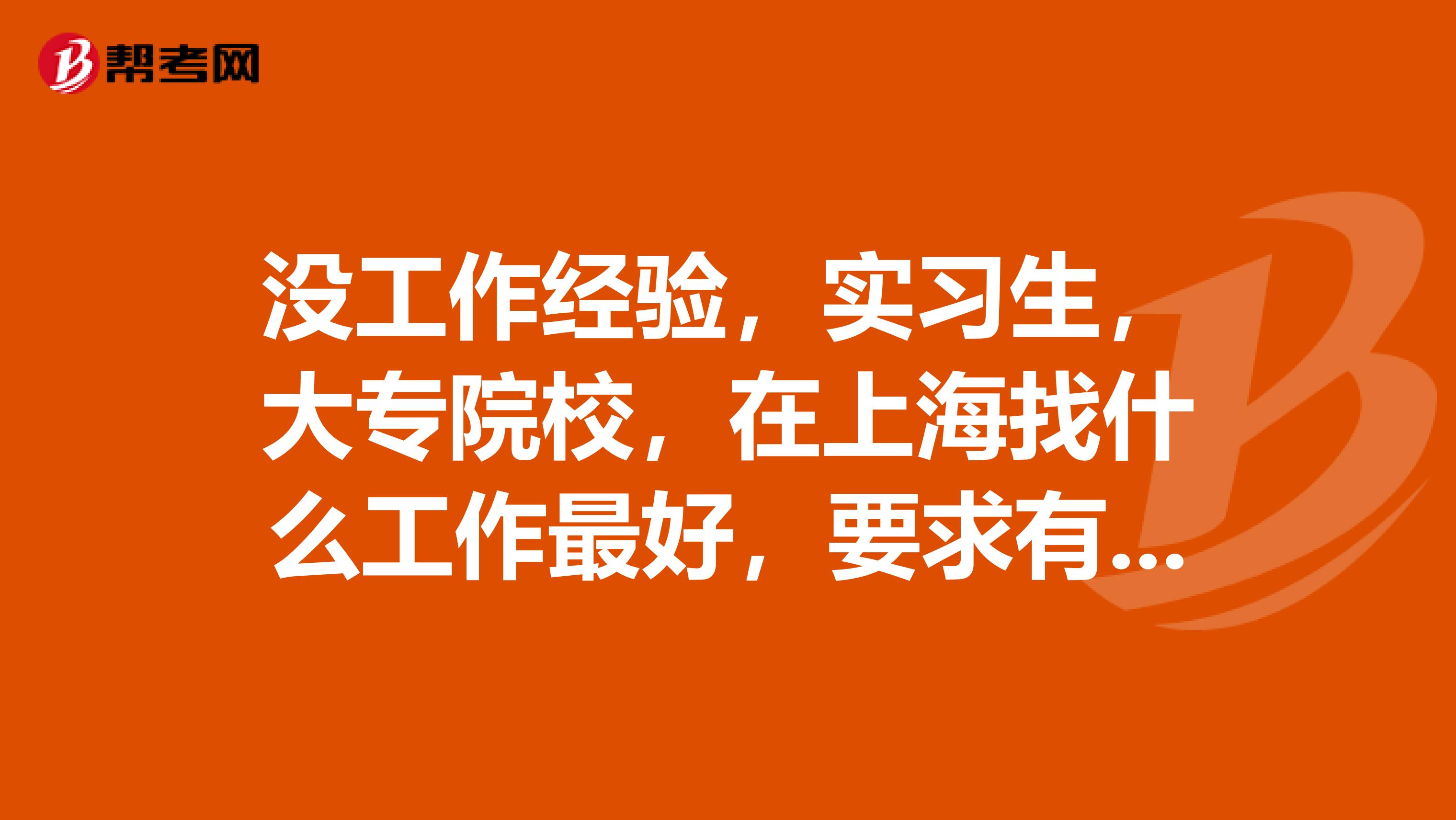 没工作经验,实习生,大专院校,在上海找什么工作最好,要求有双休的,应用电子专业