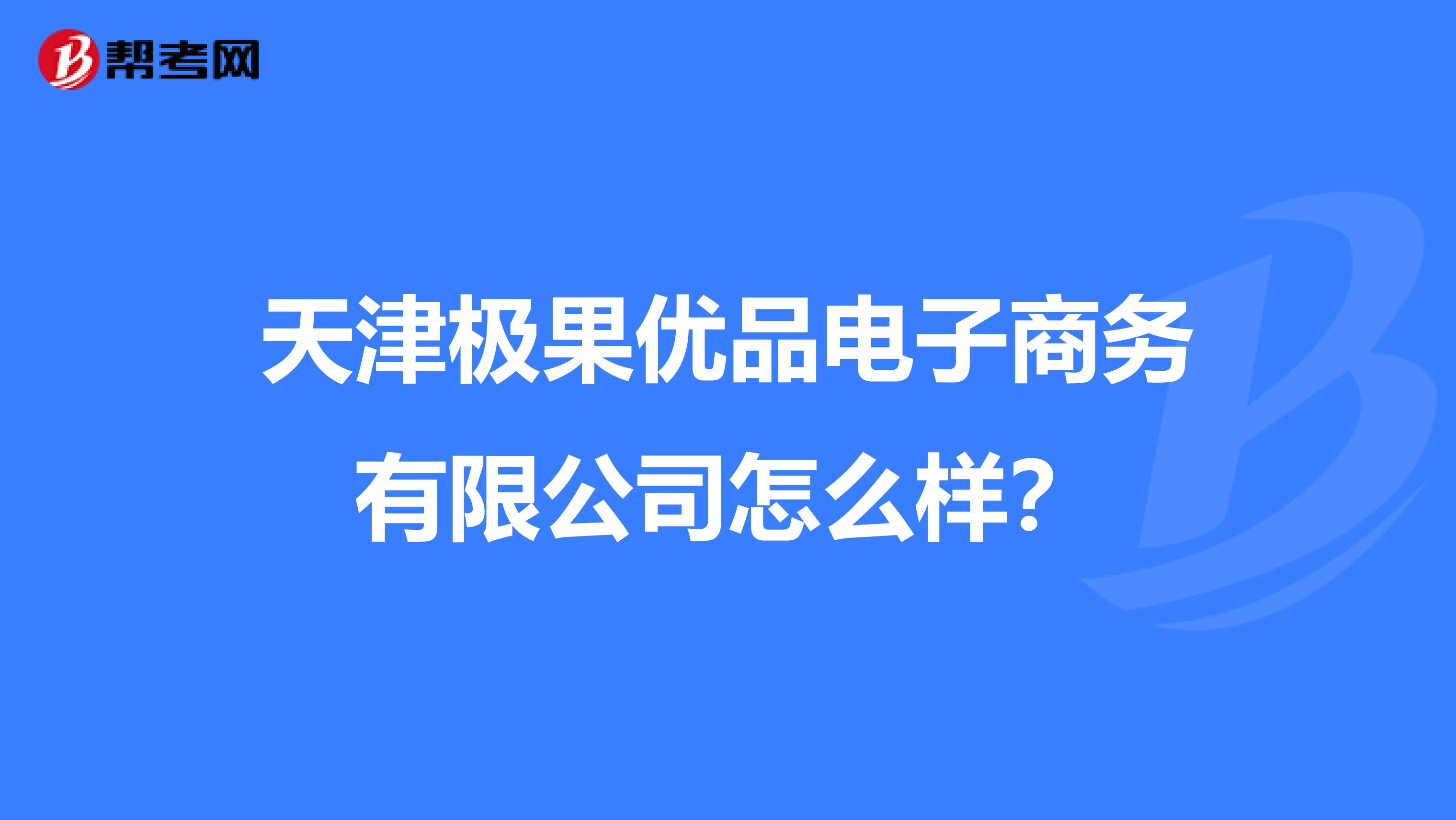 天津极果优品电子商务有限公司怎么样?