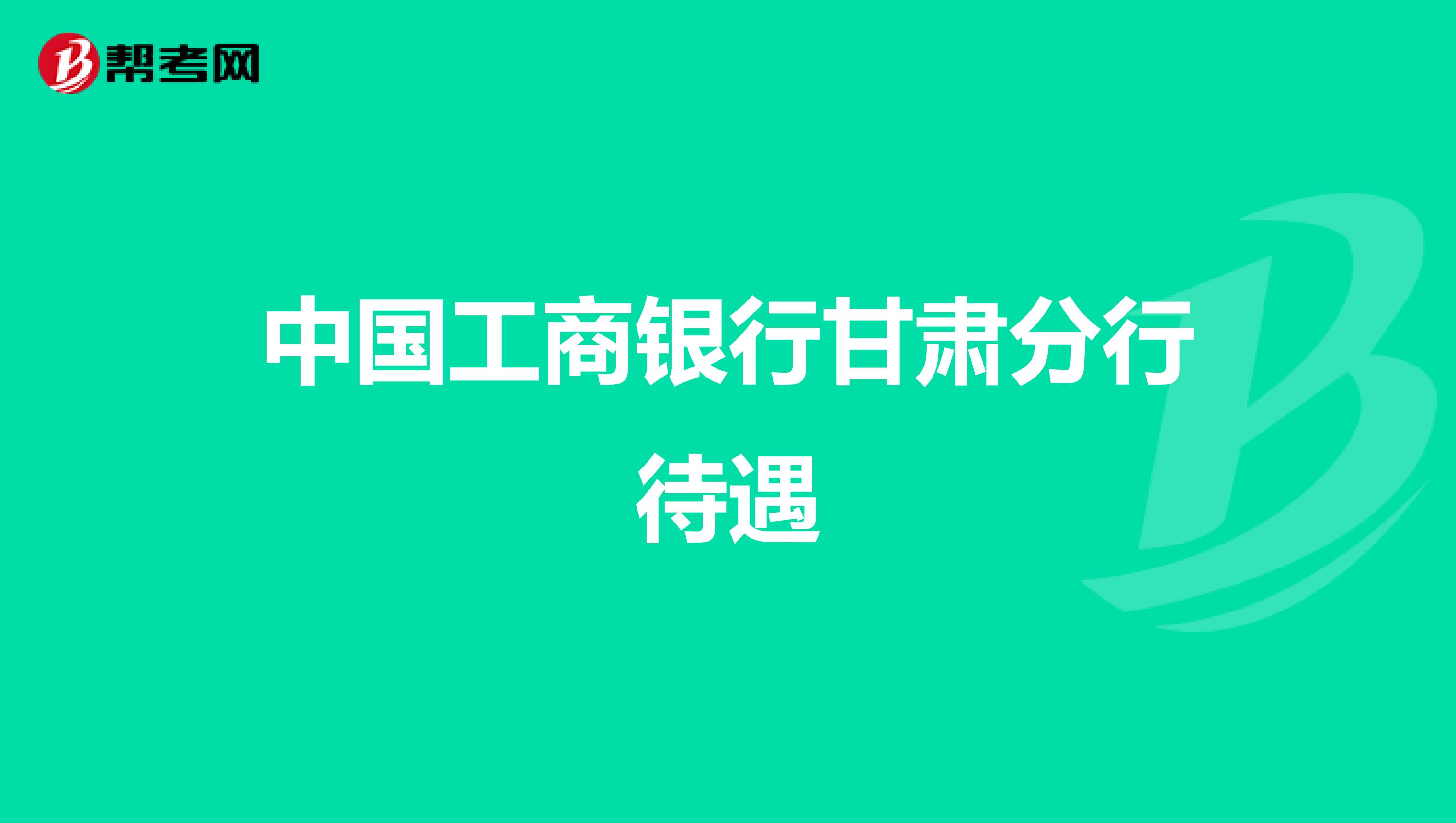 中国工商银行甘肃分行待遇