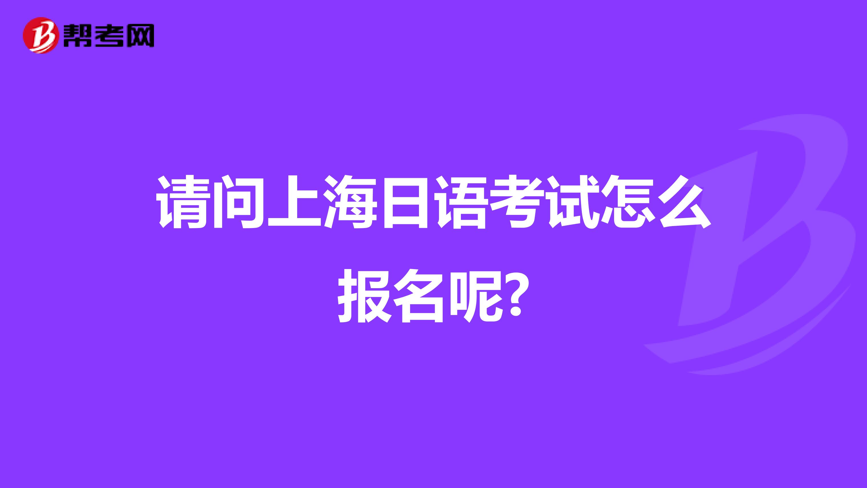 请问上海日语考试怎么报名呢?