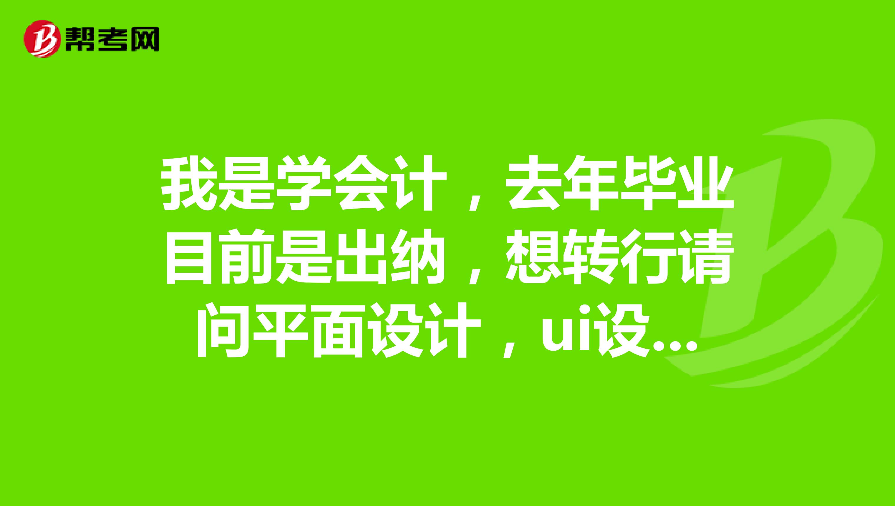 我是学会计，去年毕业目前是出纳，想转行请问平面设计，ui设计，网络营销和会计这几个哪个前途发展更好