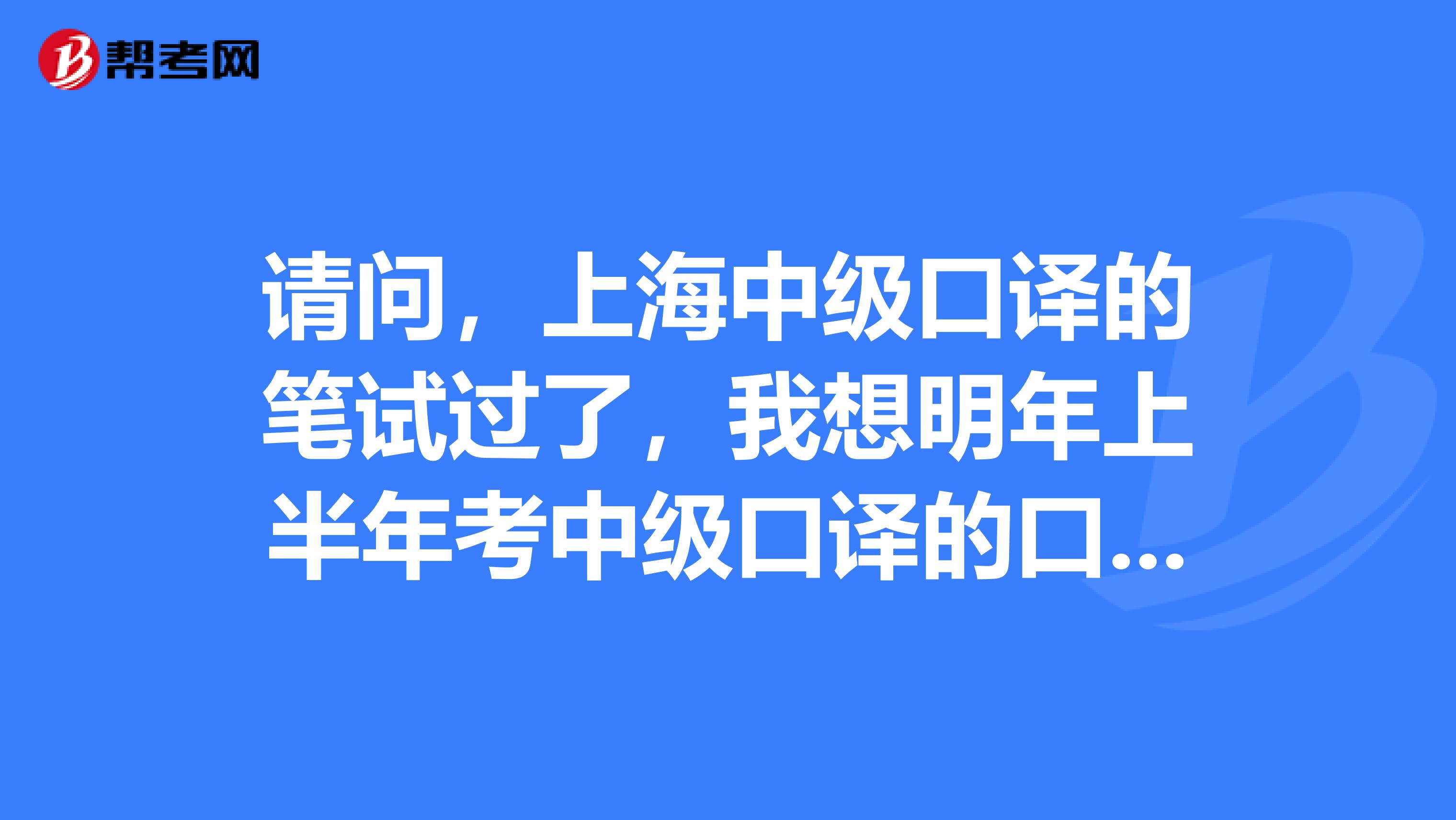 請問，上海中級口譯的筆試過了，我想明年上半年考中級口譯的口試，什么時候報名??？？還是網上報名嗎？？