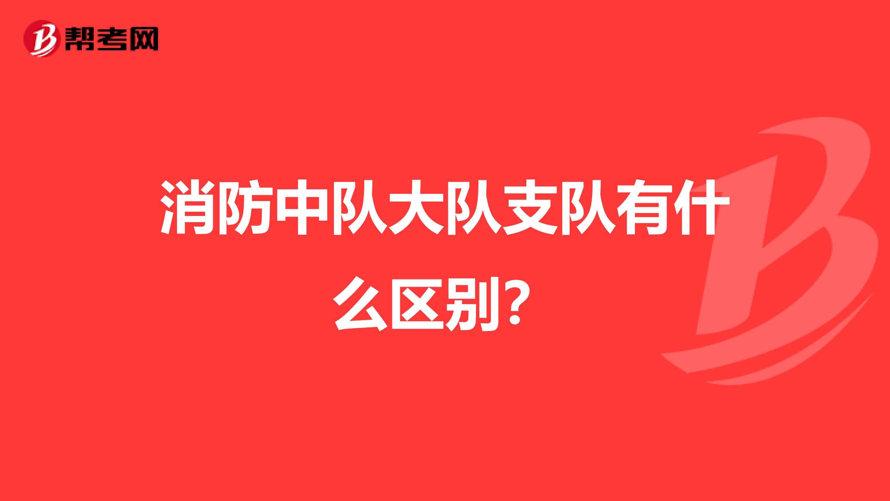 消防中队大队支队有什么区别?