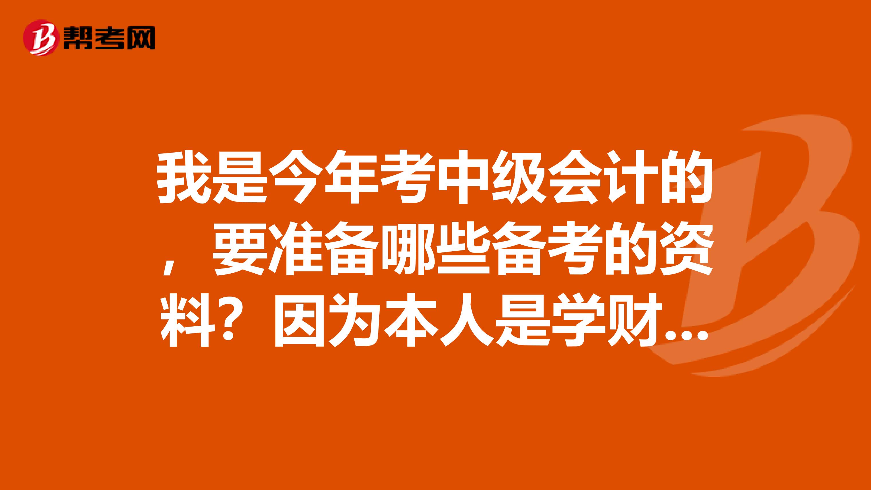 我是今年考中级会计的，要准备哪些备考的资料？因为本人是学财务会计的，上课的教材能用吗？