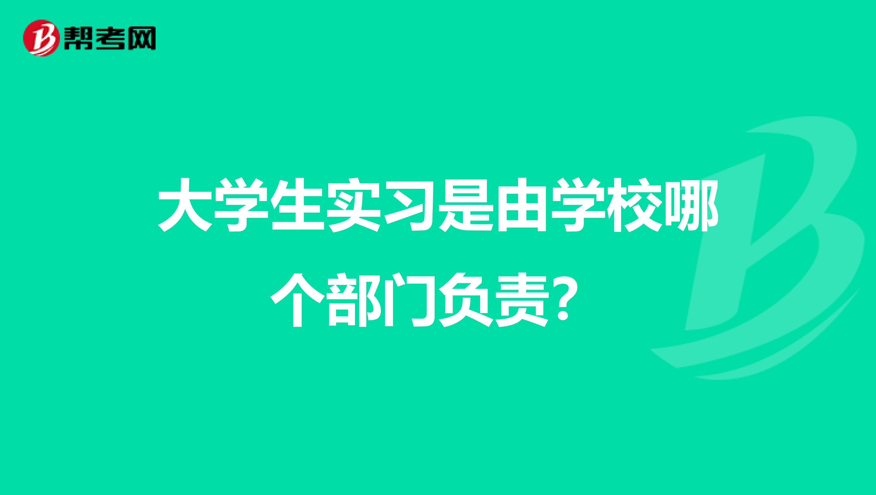 大学生实习是由学校哪个部门负责？