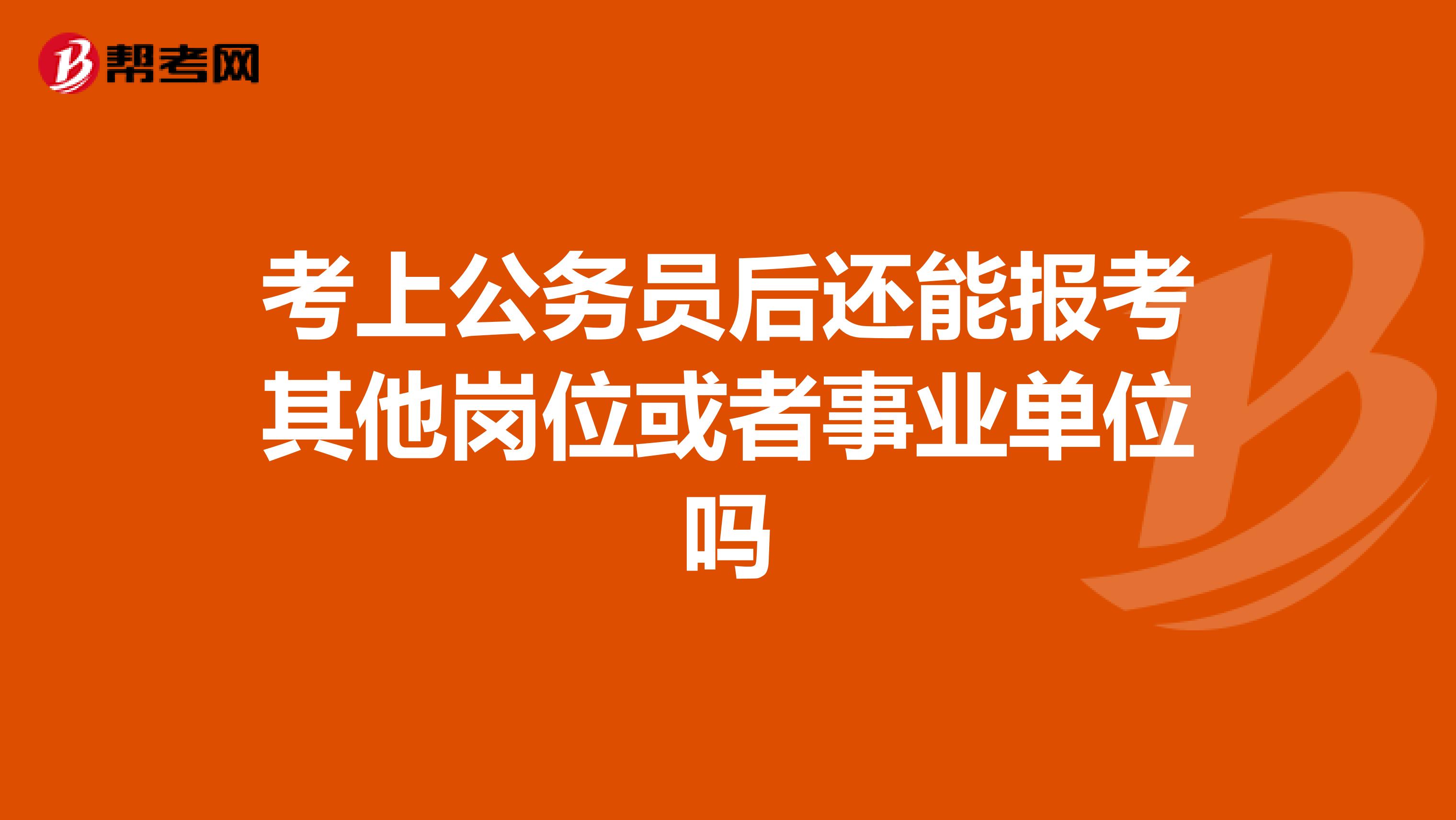 考上公务员后还能报考其他岗位或者事业单位吗