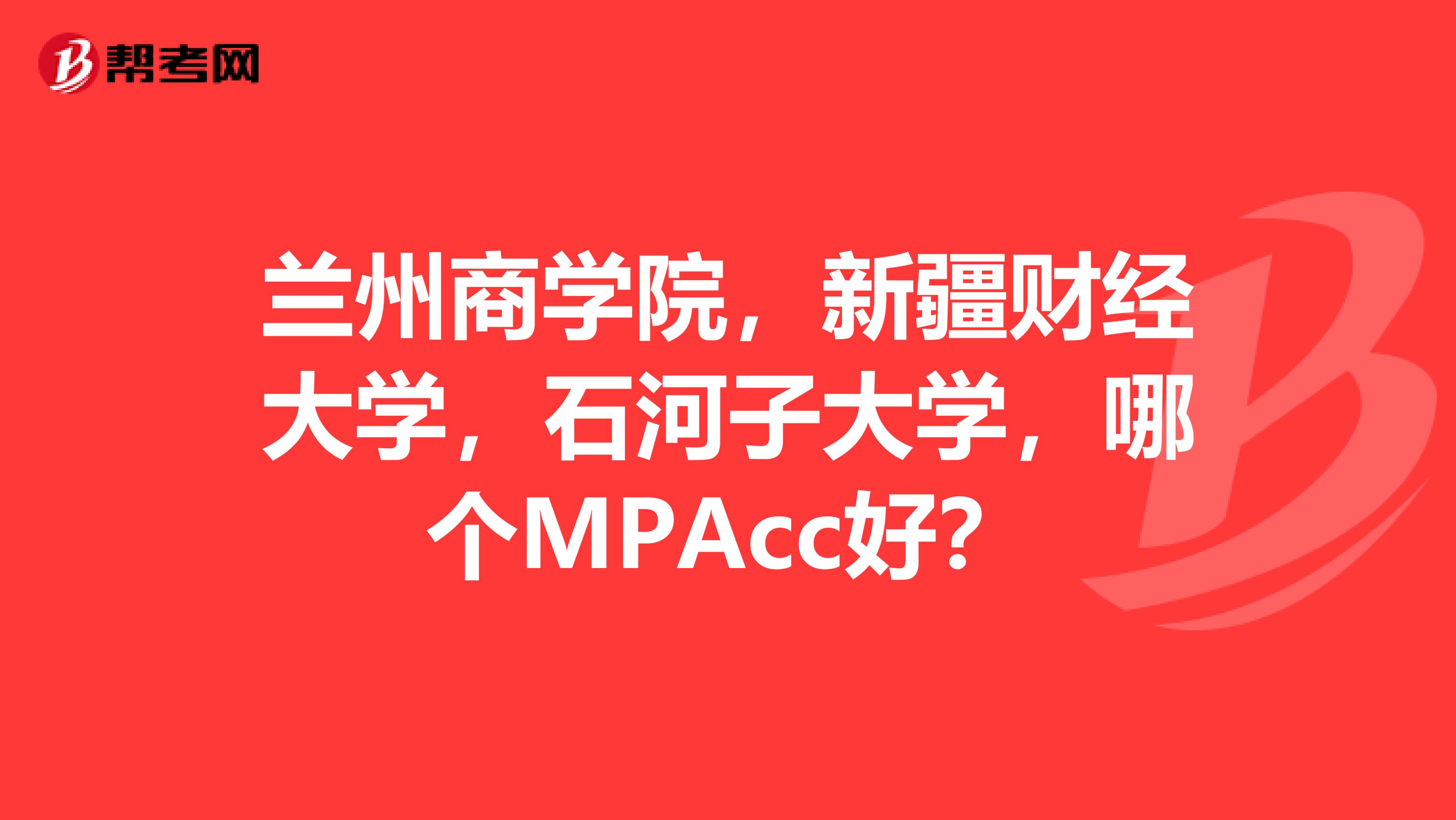 兰州商学院,新疆财经大学,石河子大学,哪个MPAcc好?