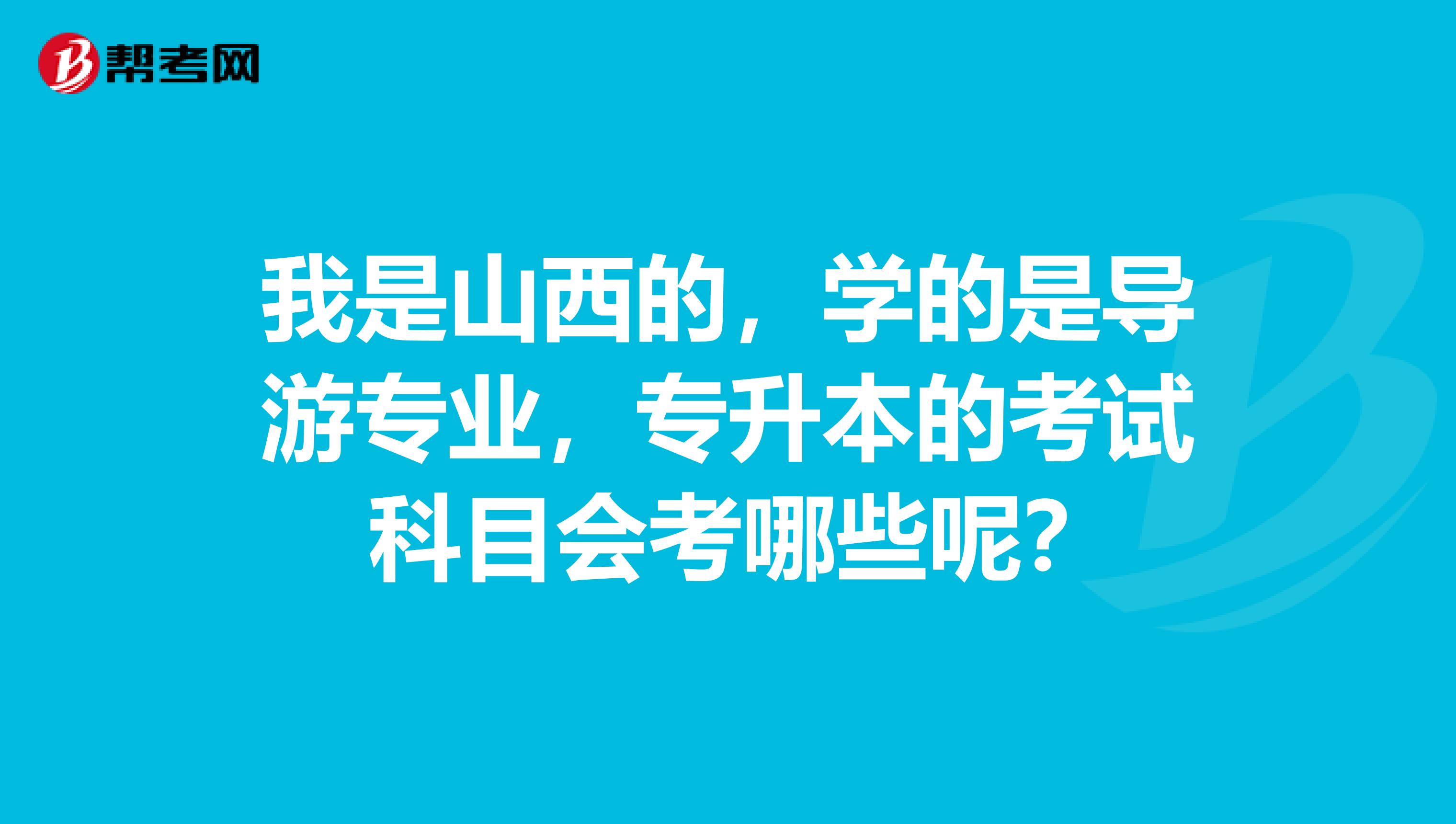 我是山西的,学的是导游专业,专升本的考试 科目会考哪些呢?