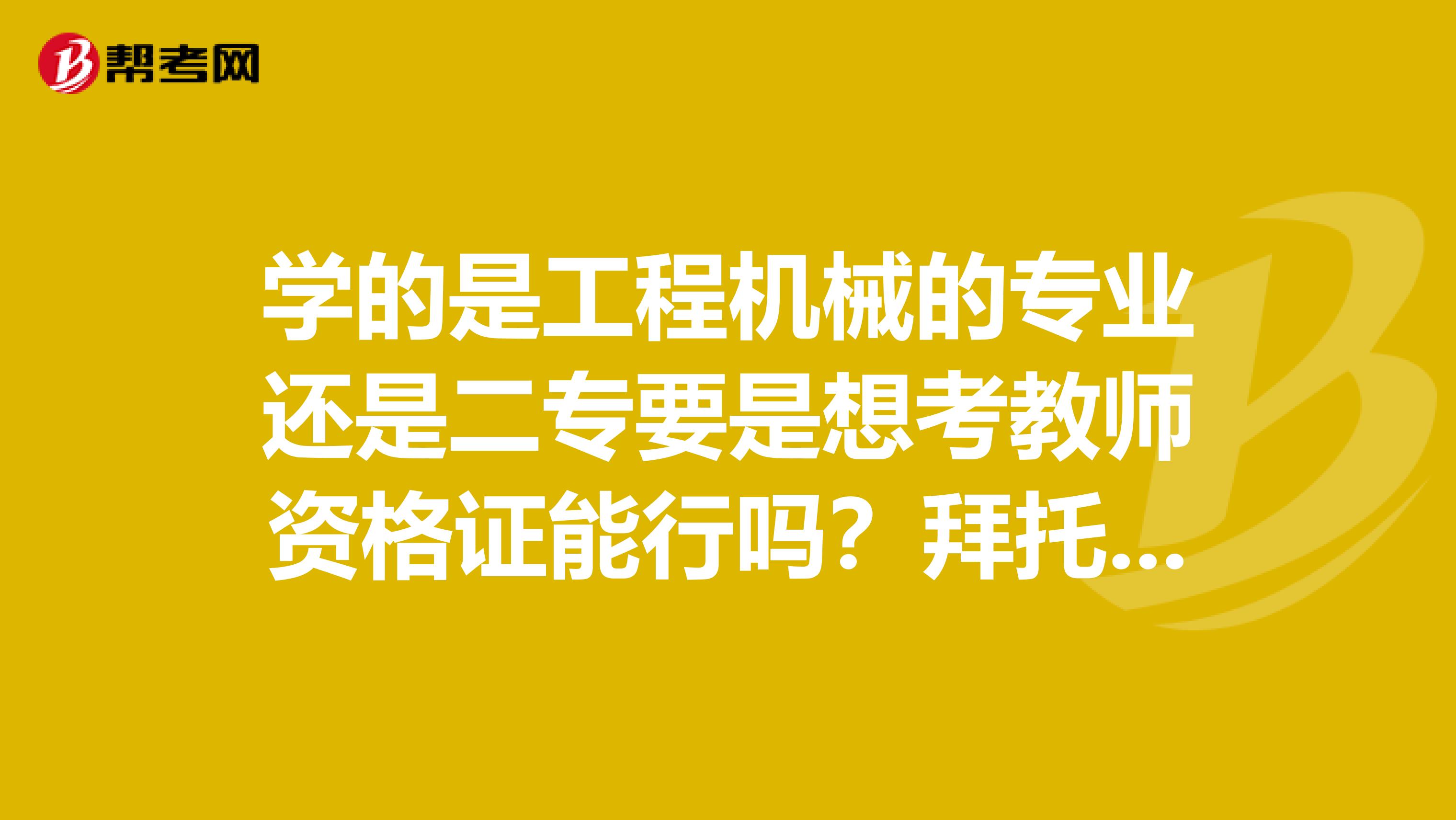 学的是工程机械的专业还是二专要是想考教师资格证能行吗?拜托了各位谢谢
