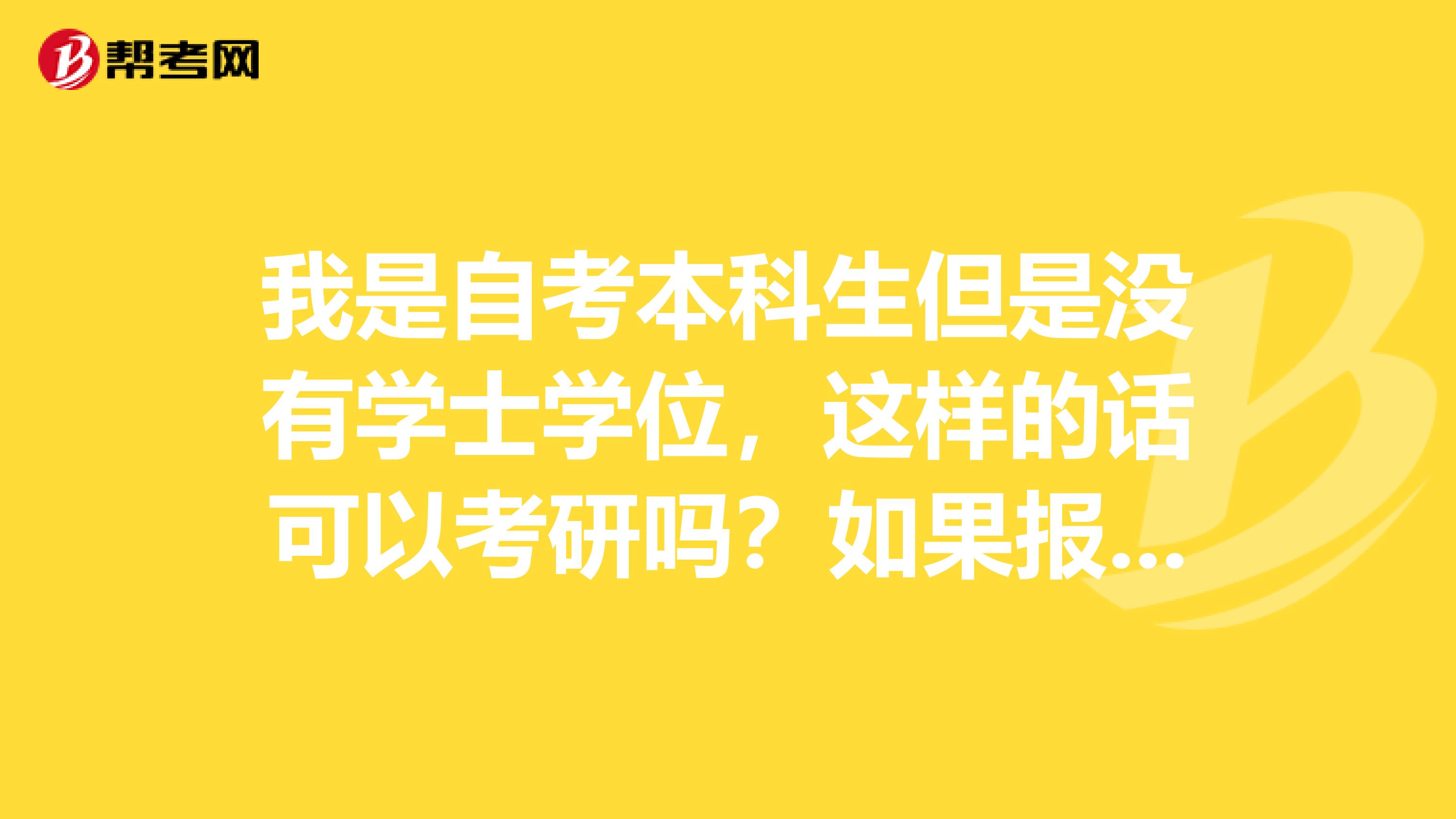 我是自考本科生但是没有学士学位，这样的话可以考研吗？如果报考还需要哪些条件？谢谢哦