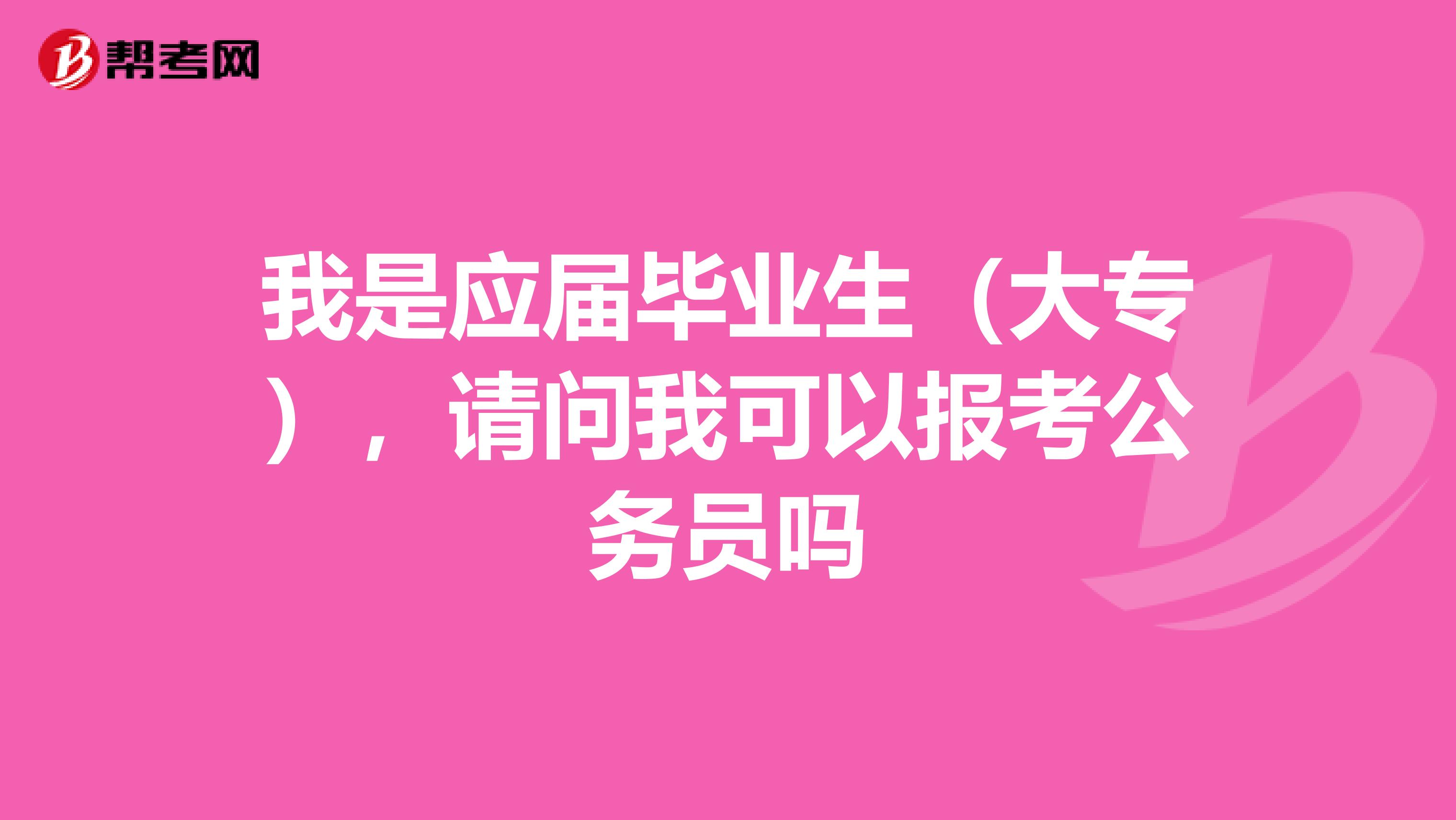 我是应届毕业生(大专),请问我可以报考公务员吗