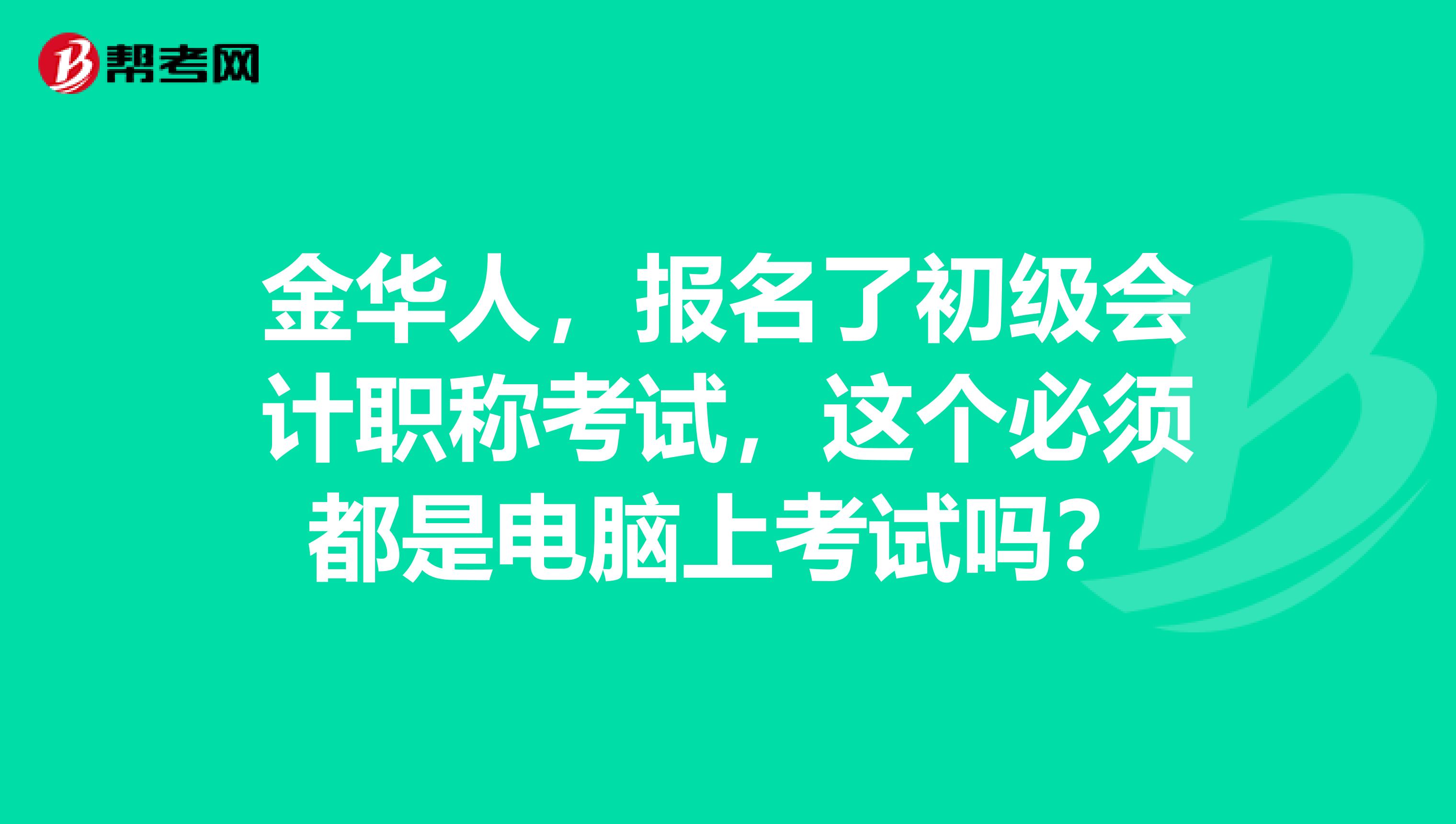 金华人，报名了初级会计职称考试，这个必须都是电脑上考试吗？