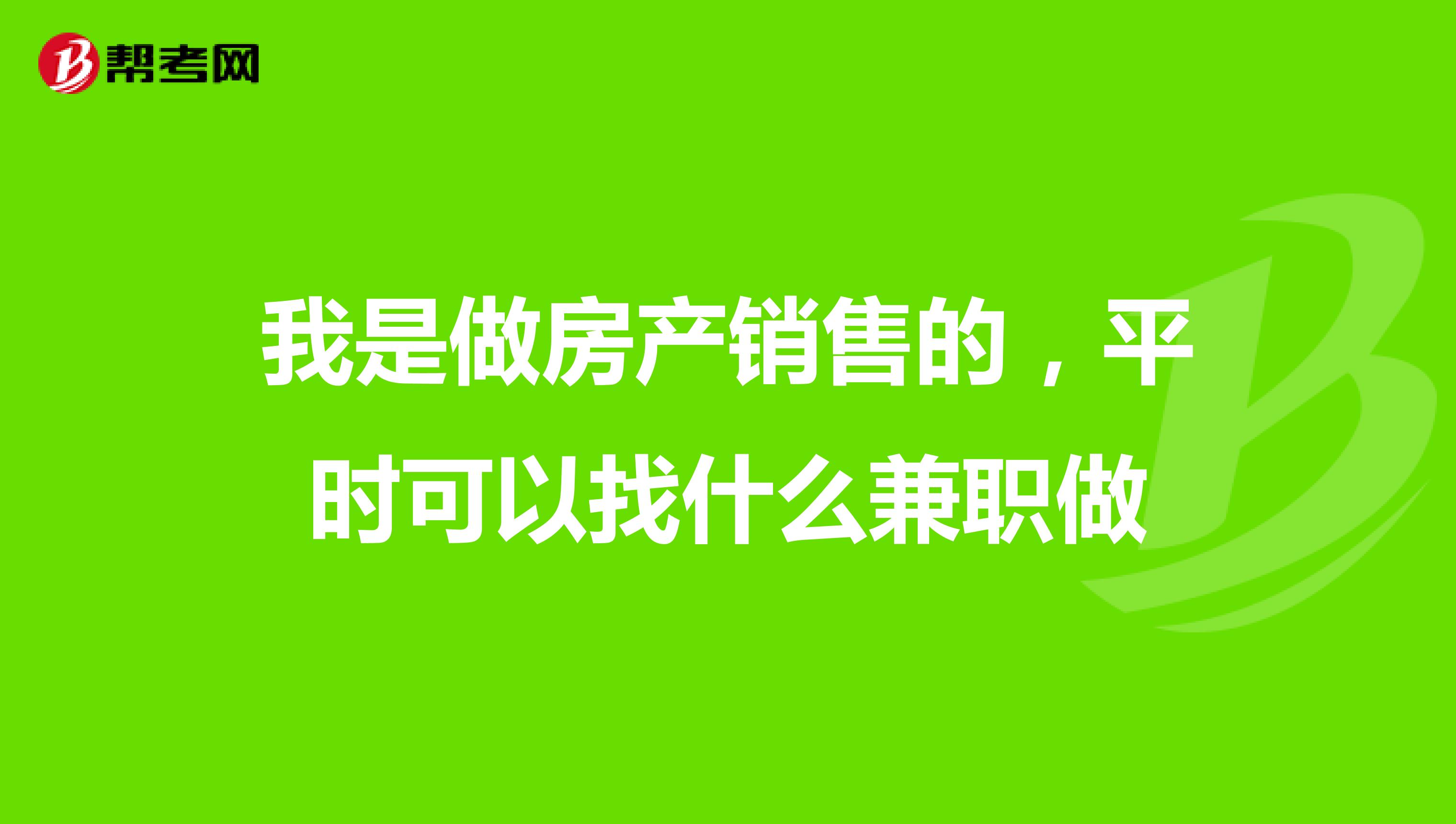 我是做房产销售的,平时可以找什么兼职做
