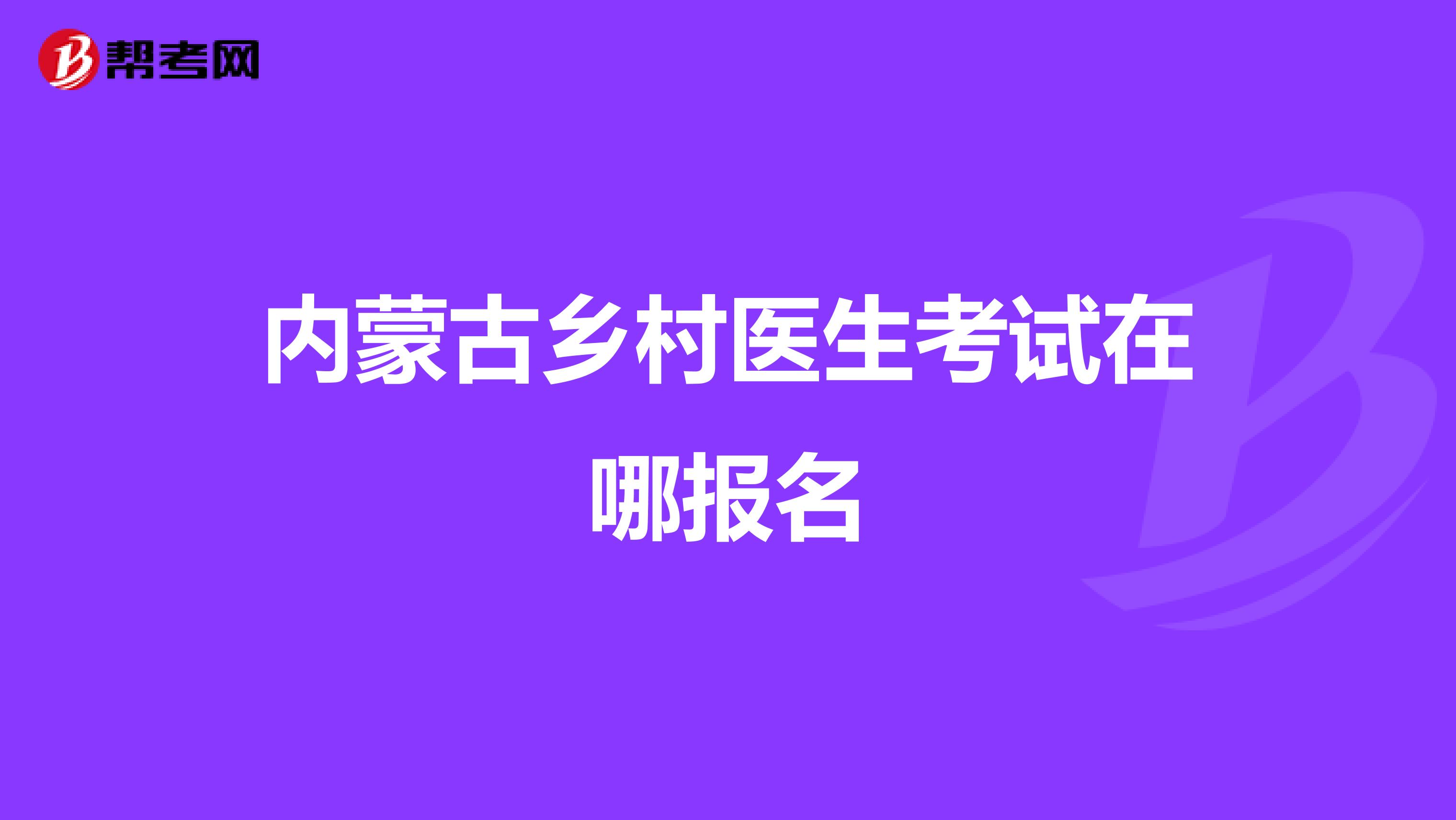 内蒙古乡村医生考试在哪报名