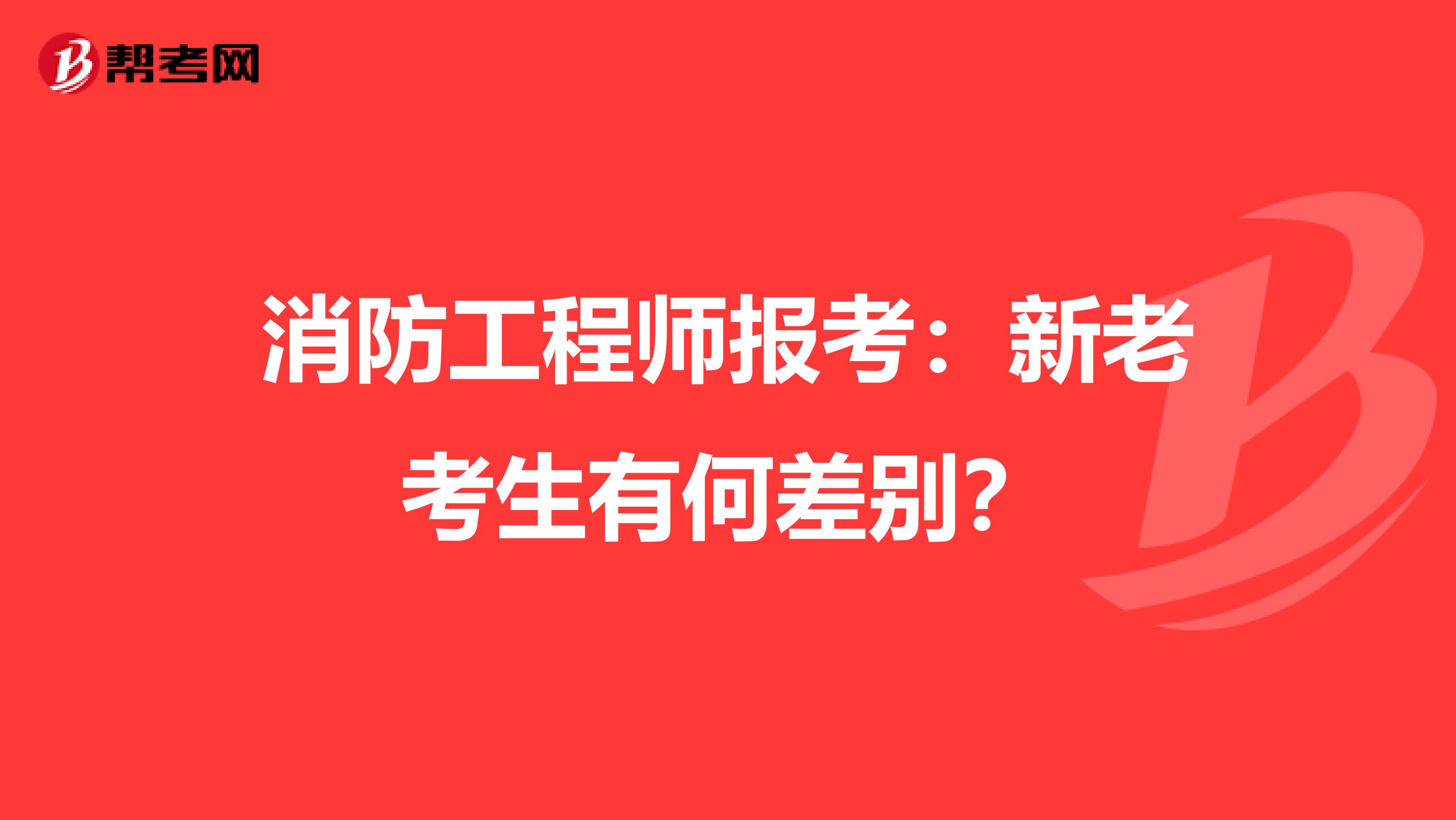 消防工程师报考:新老考生有何差别?