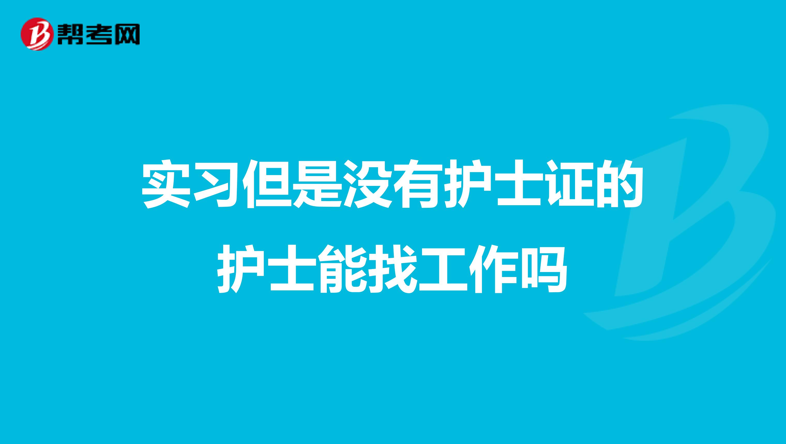 实习但是没有护士证的护士能找工作吗