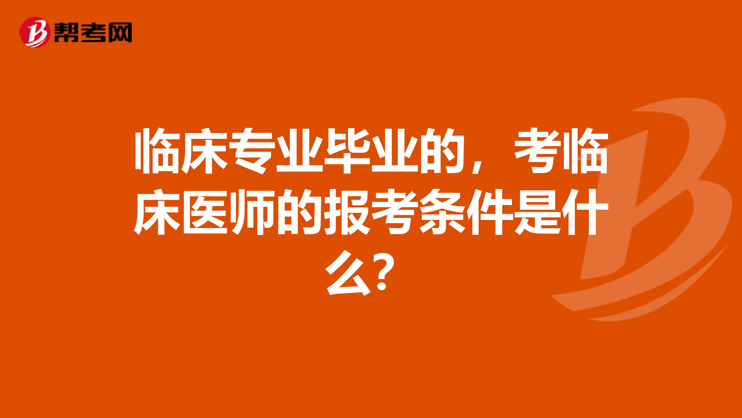 临床专业毕业的，考临床医师的报考条件是什么？