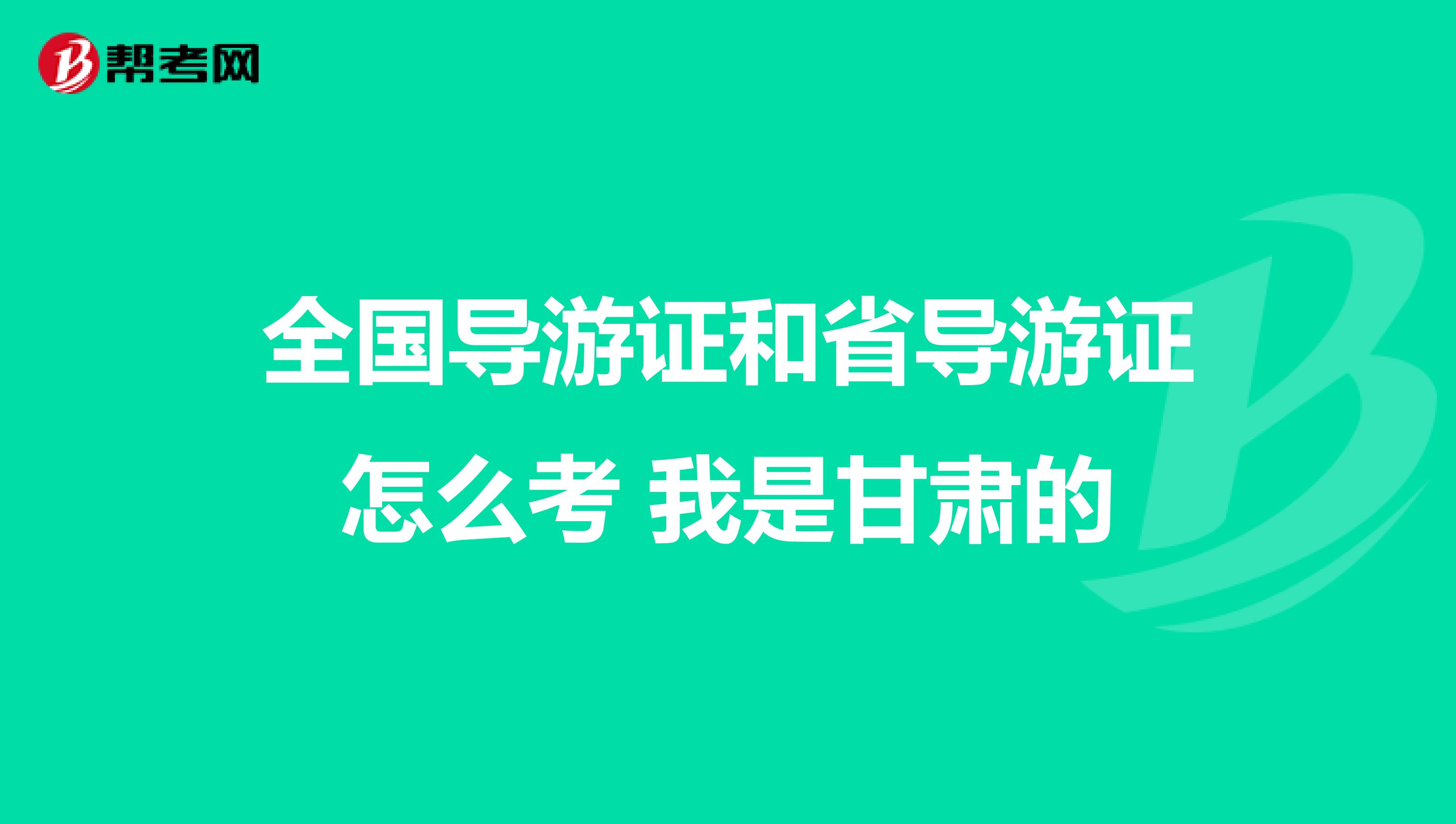 全国导游证和省导游证怎么考 我是甘肃的