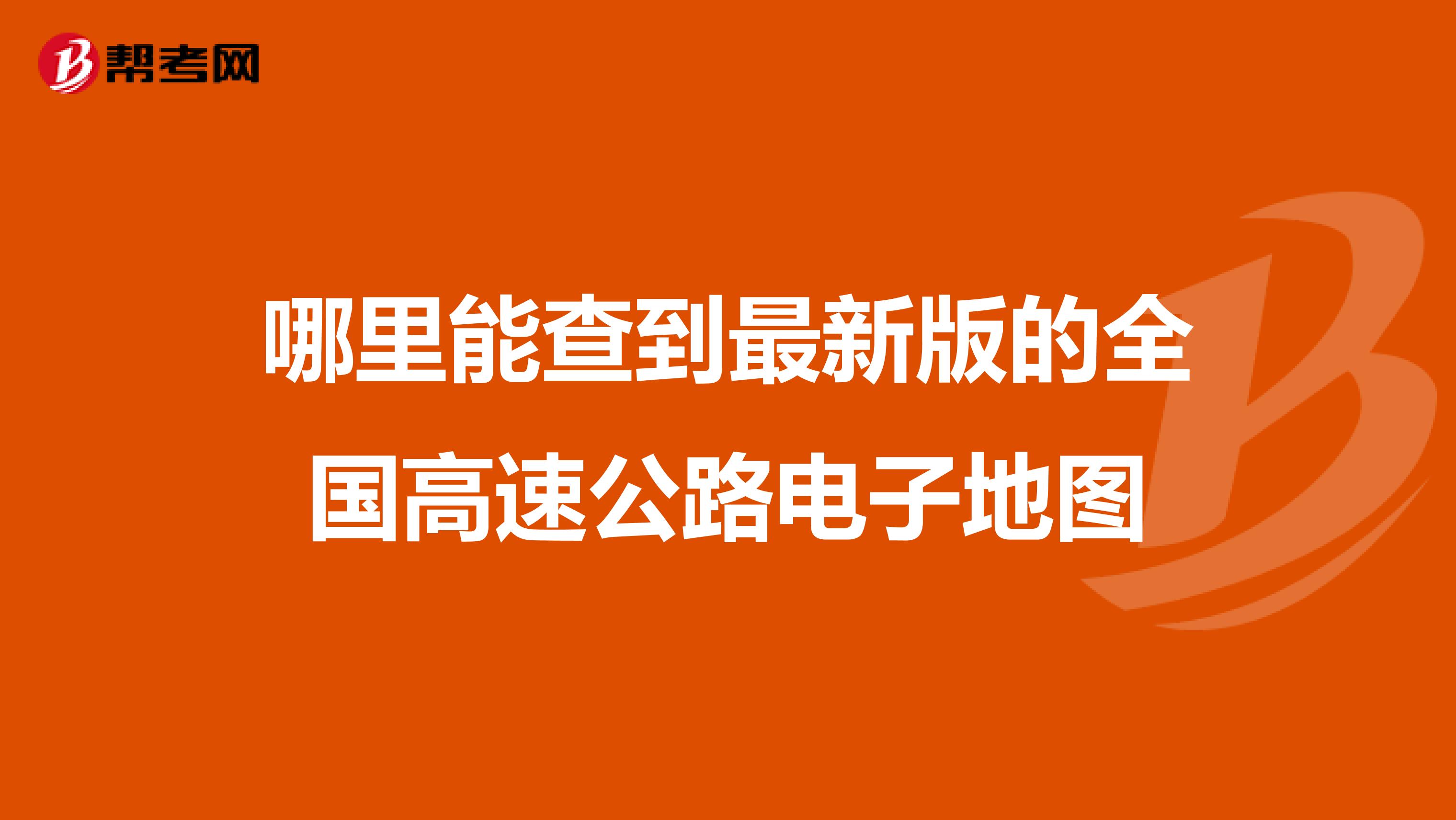 哪里能查到最新版的全国高速公路电子地图