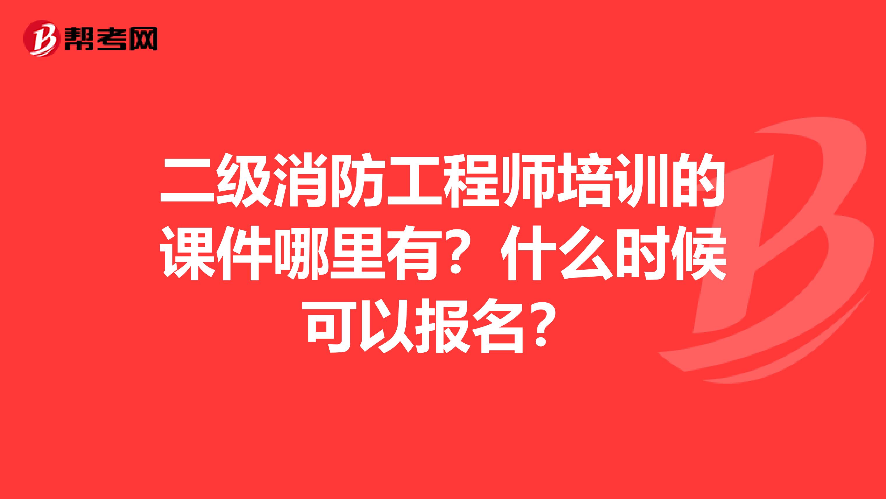 二级消防工程师培训的课件哪里有?什么时候可以报名?