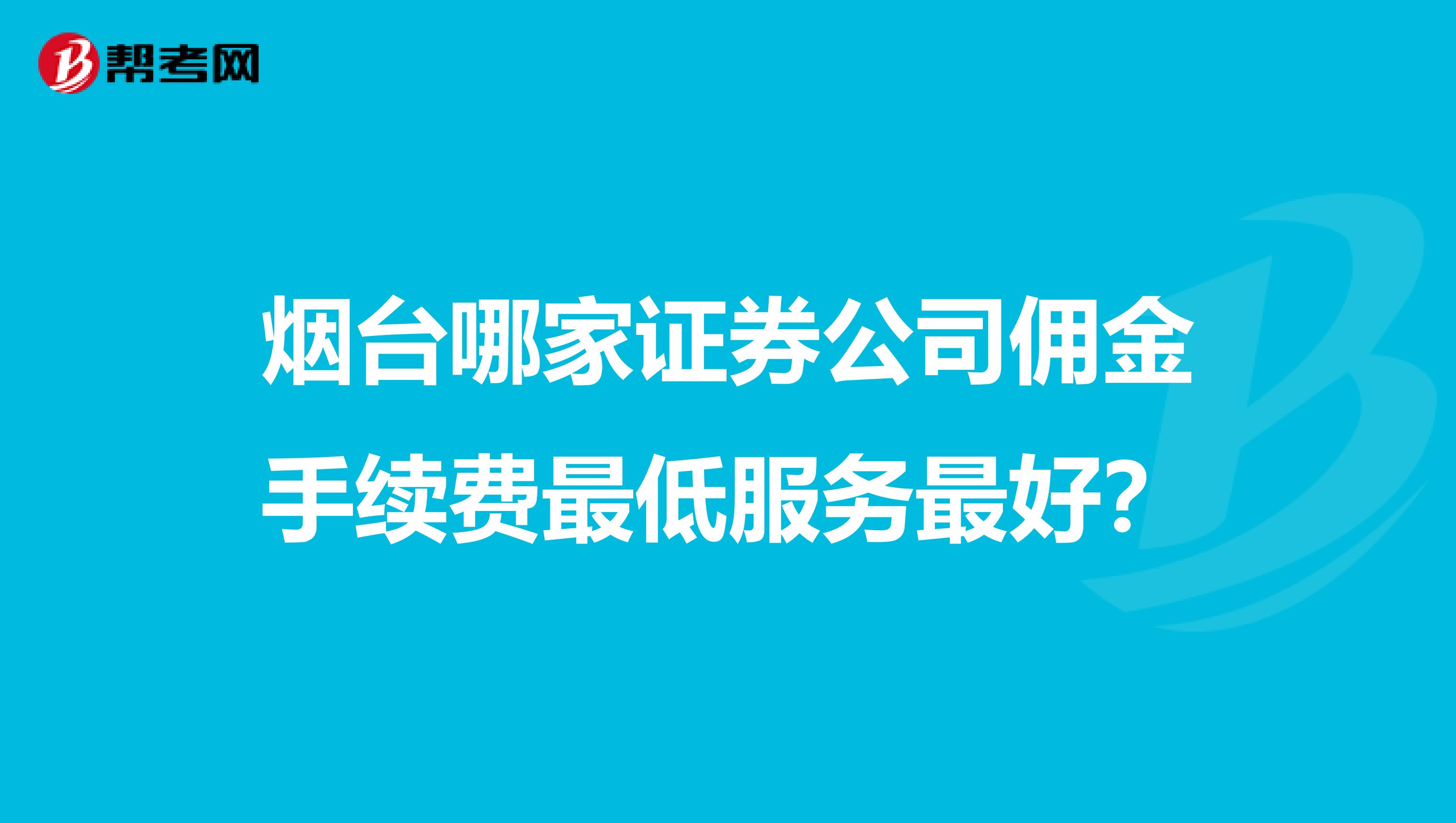烟台哪家证券公司佣金手续费最低服务最好?