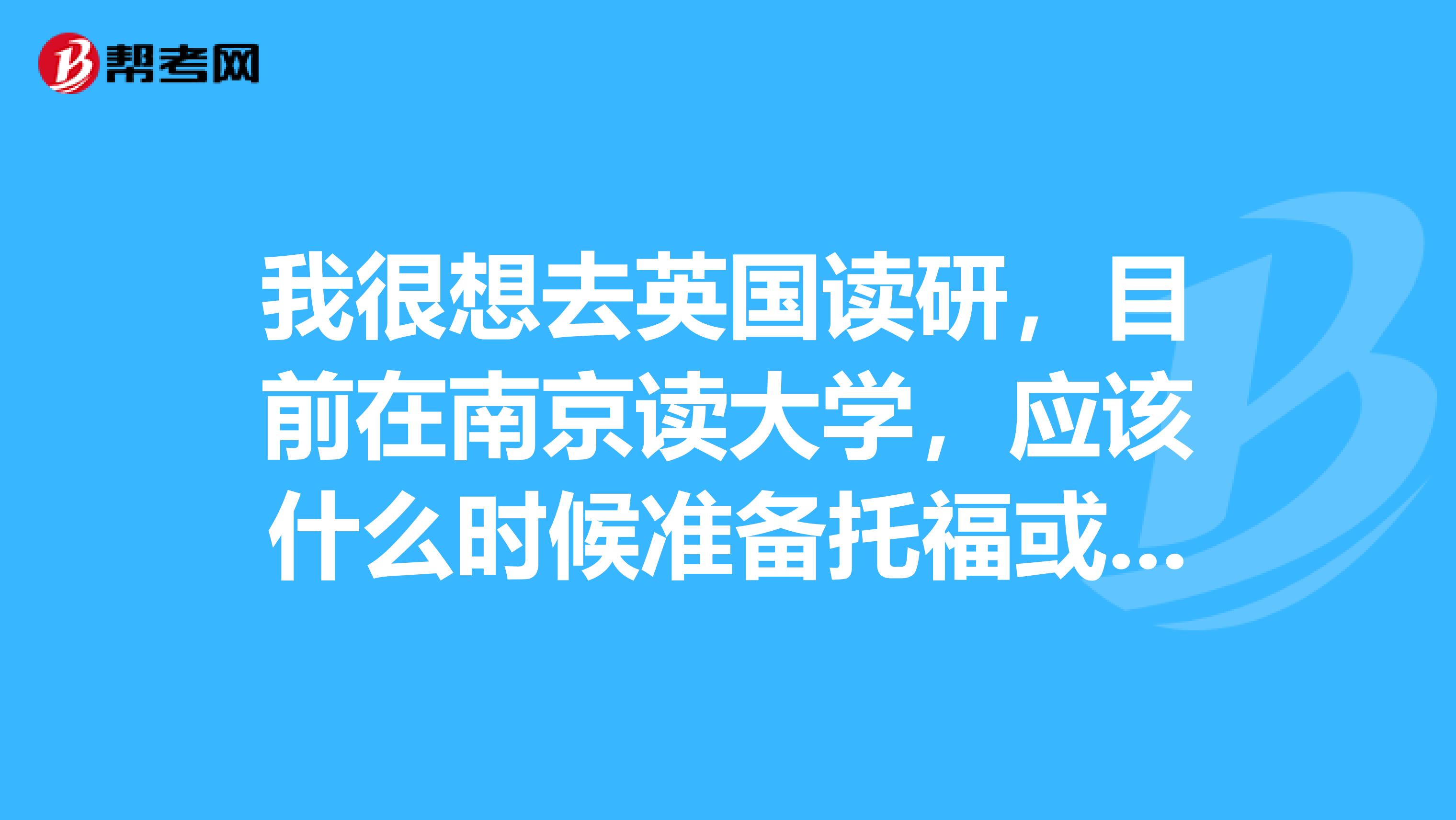 我很想去英国读研，目前在南京读大学，应该什么时候准备托福或雅思最好?