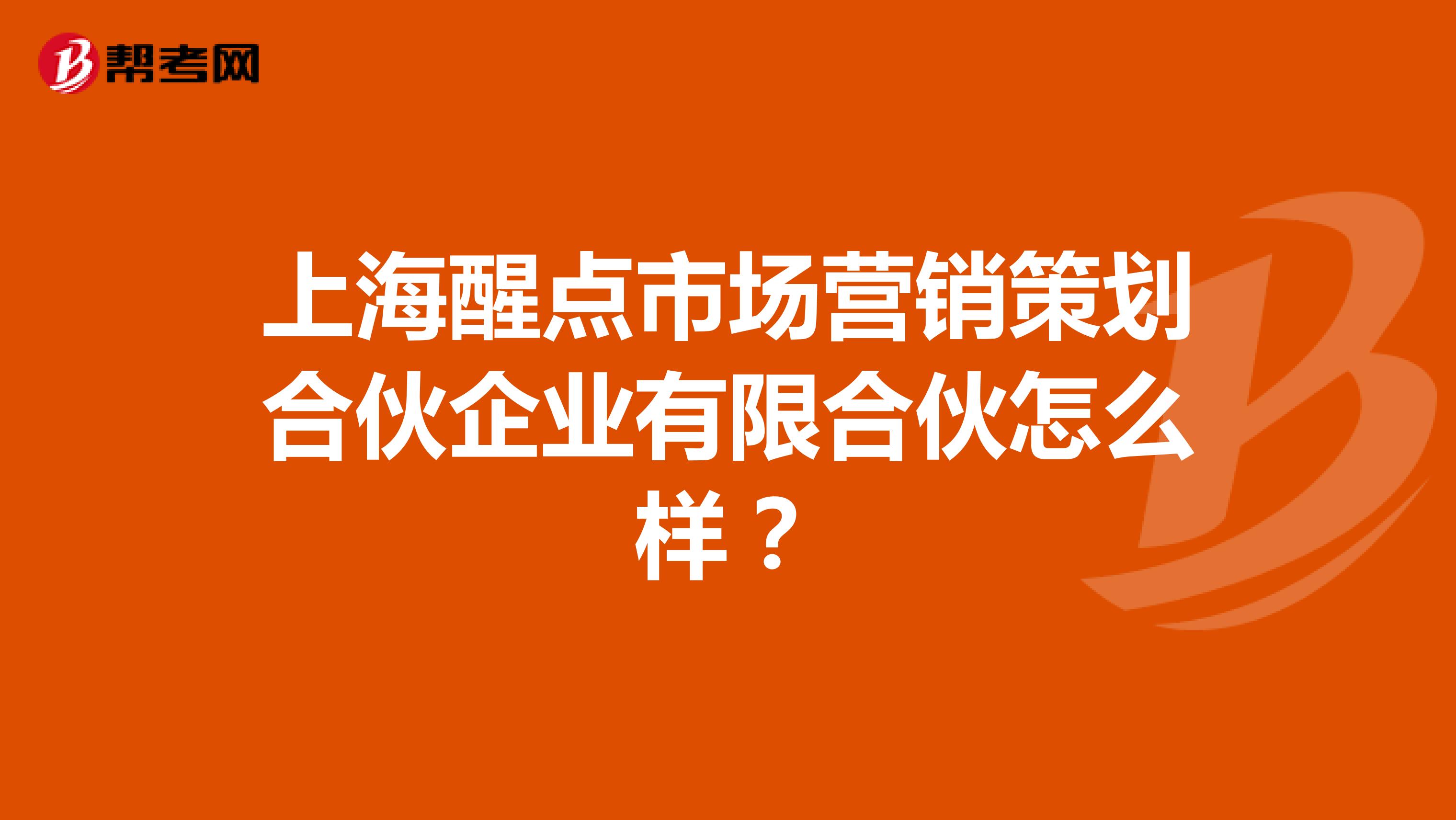 上海醒点市场营销策划合伙企业有限合伙怎么样？