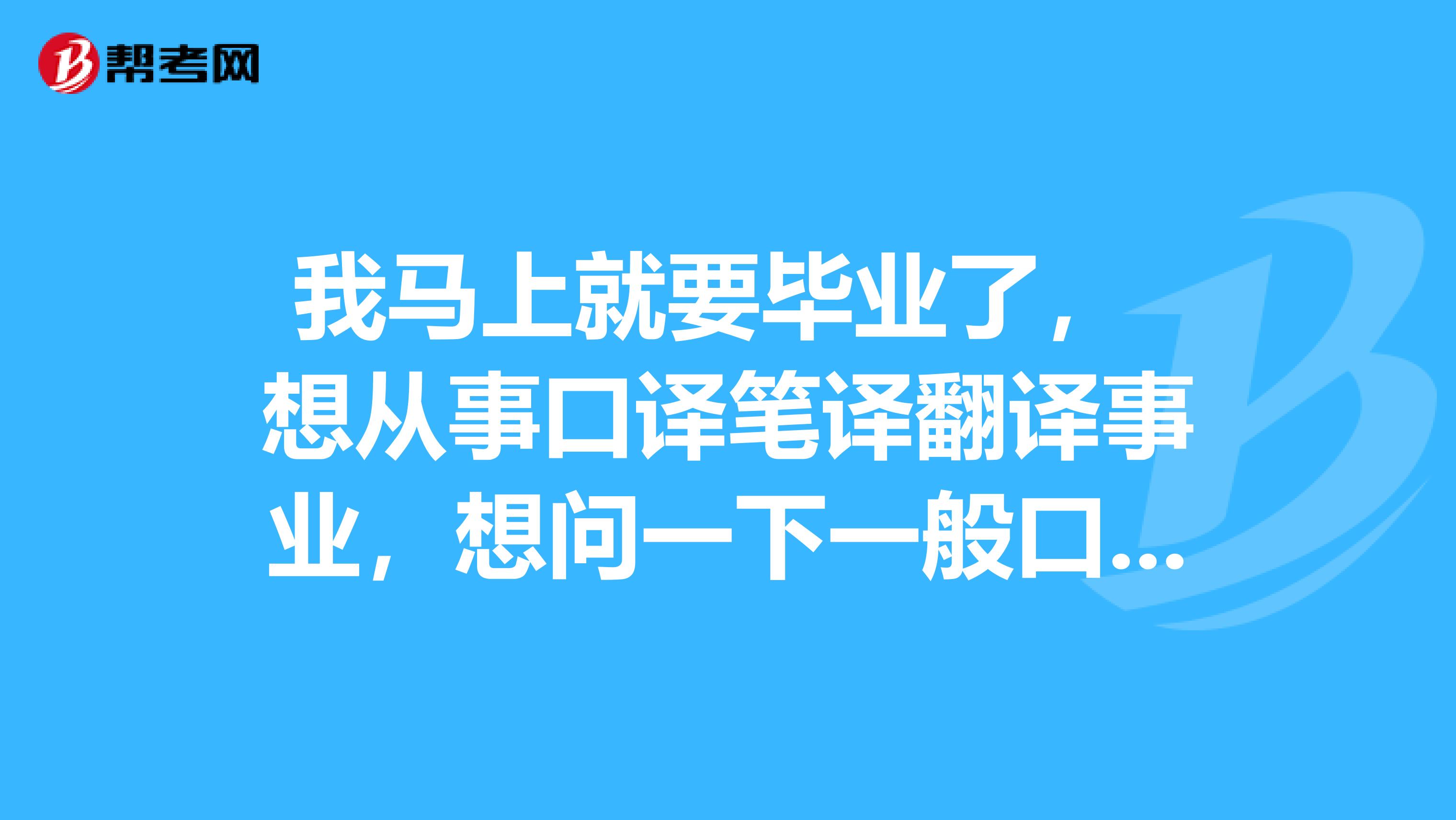 我马上就要毕业了， 想从事口译笔译翻译事业，想问一下一般口译笔译工作中有什么要求？