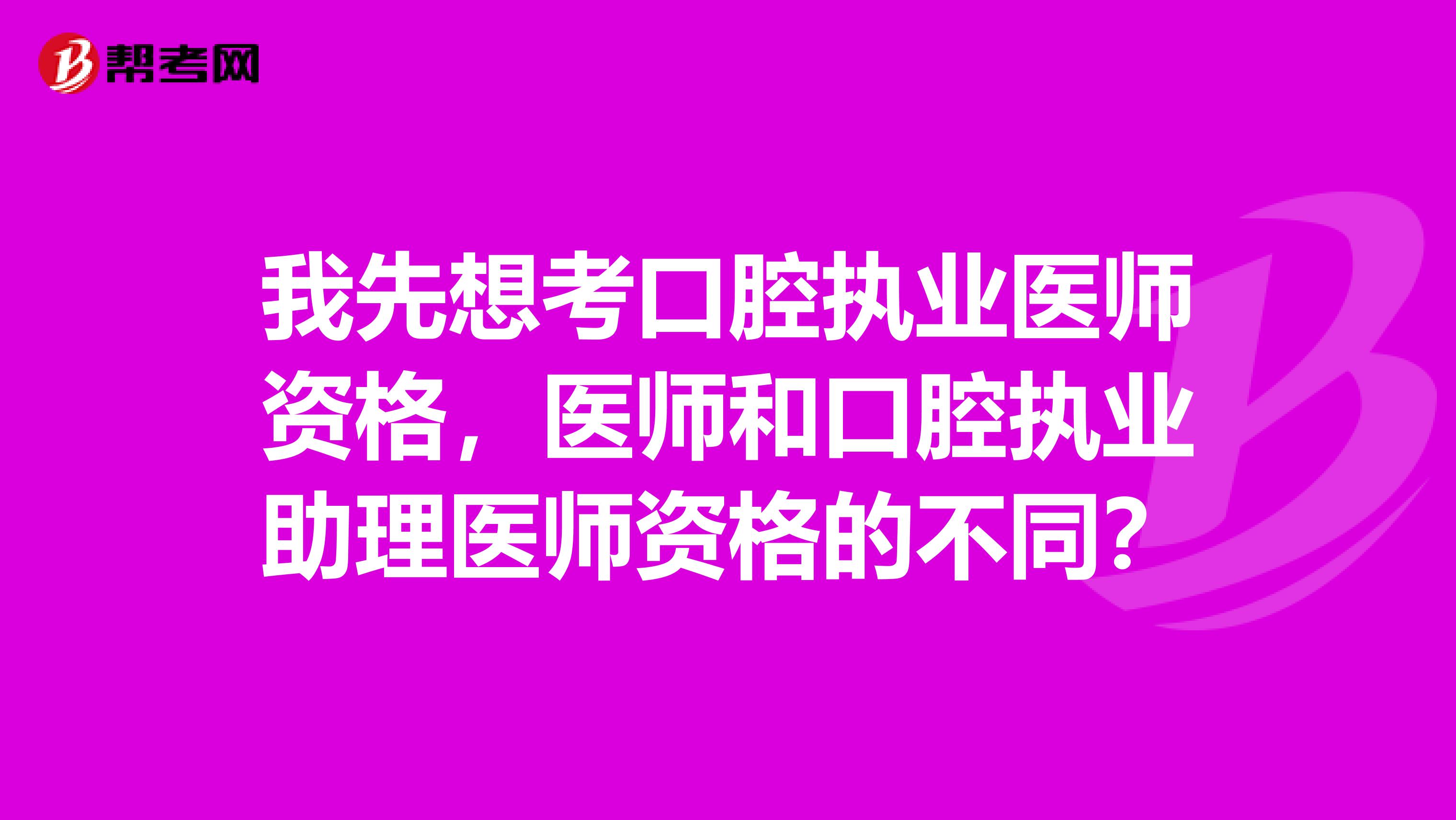 我先想考口腔執業醫師資格，醫師和口腔執業助理醫師資格的不同？