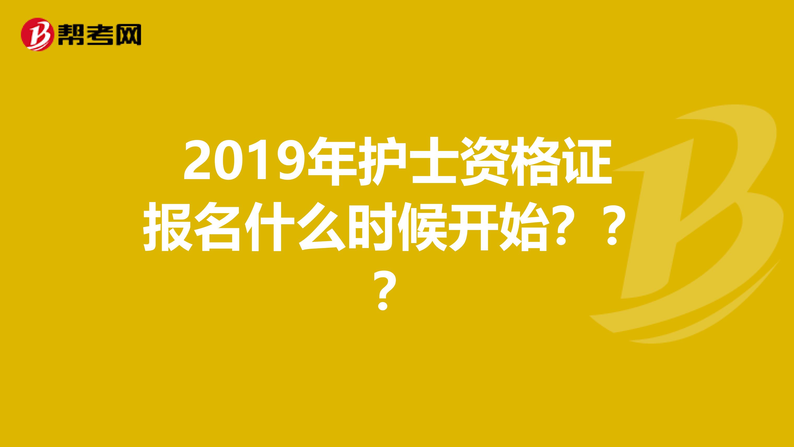 2019年护士资格证报名什么时候开始???