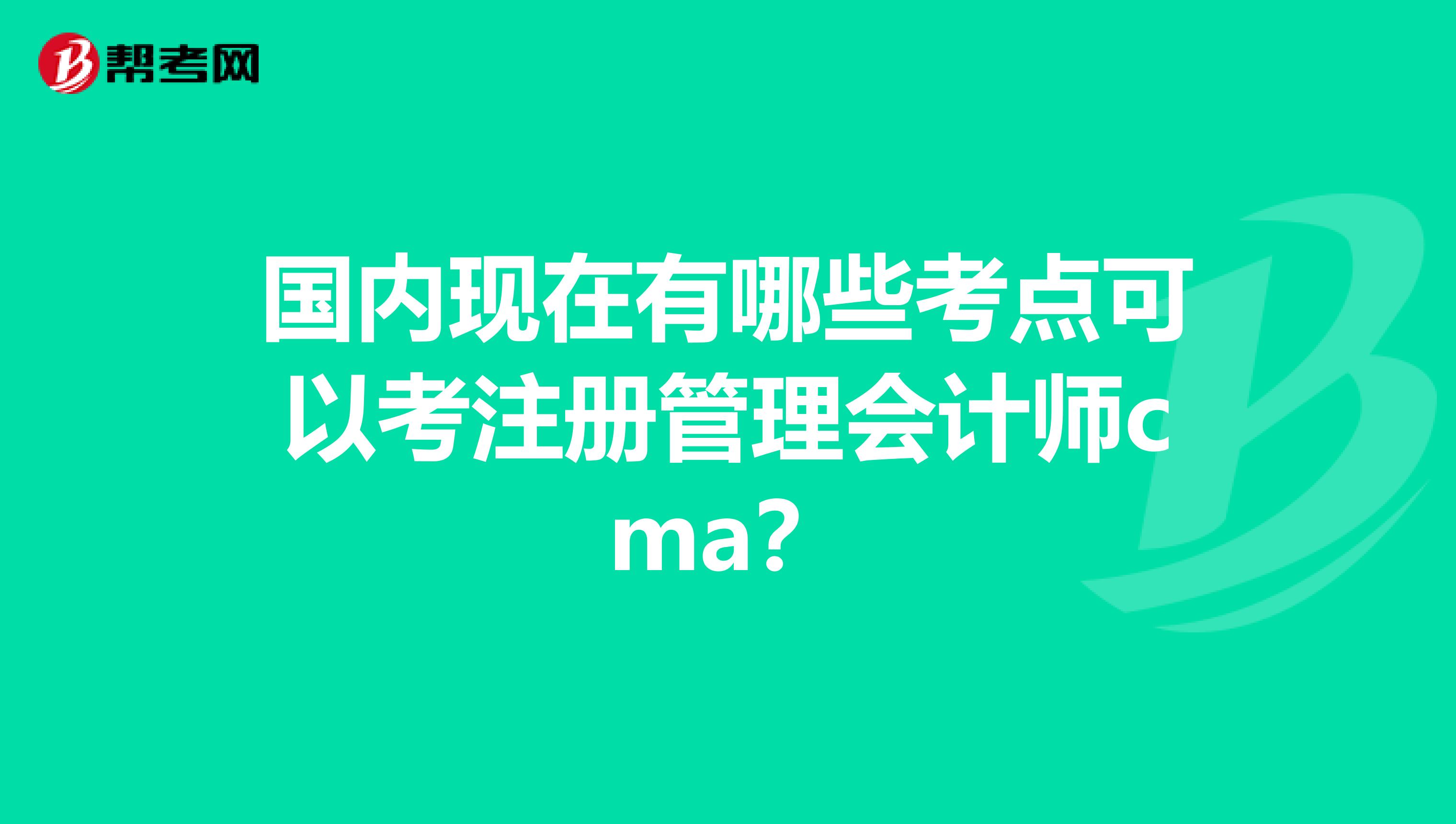 国内现在有哪些考点可以考注册管理会计师cma?