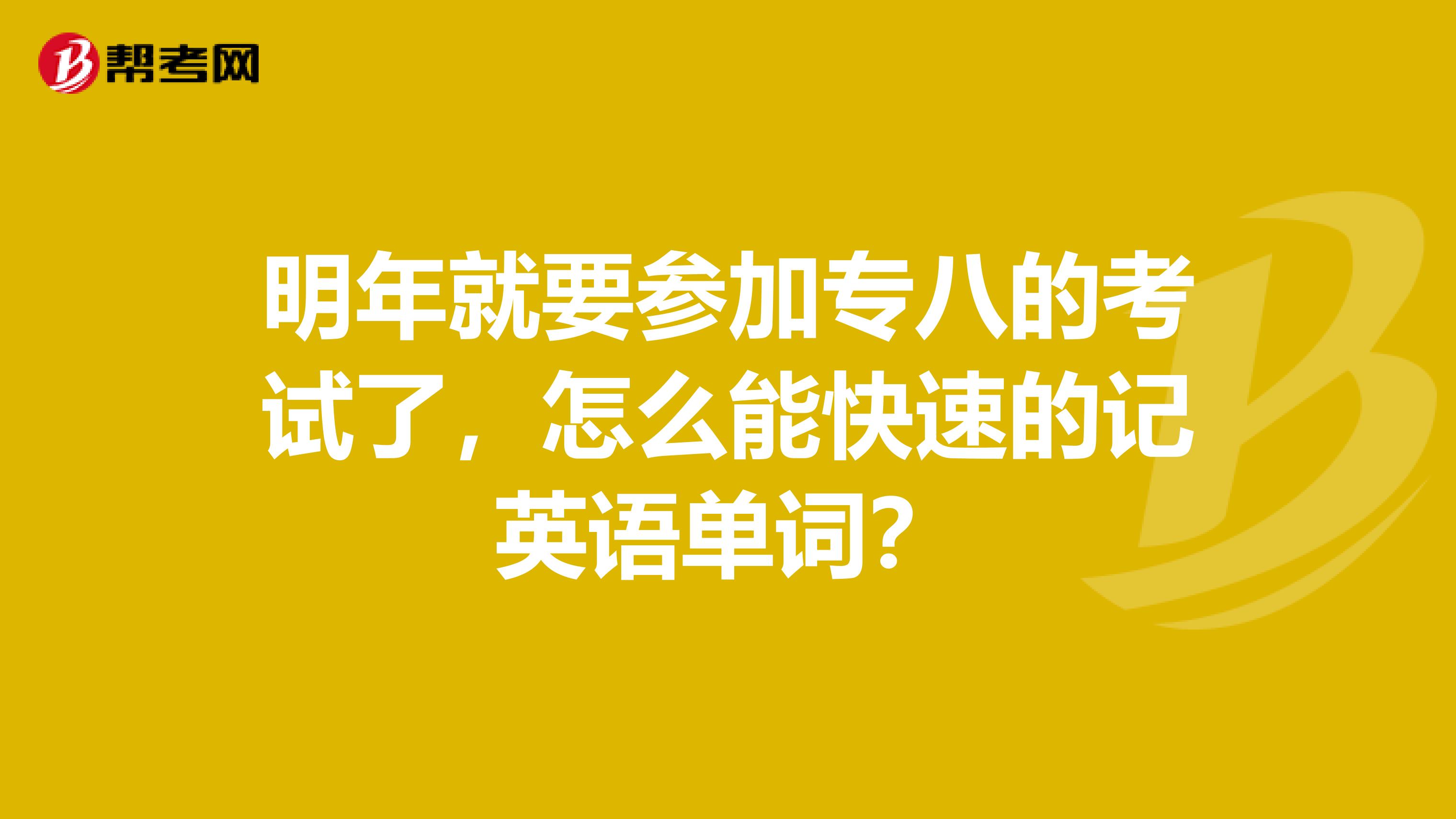 明年就要参加专八的考试了,怎么能快速的记英语单词?