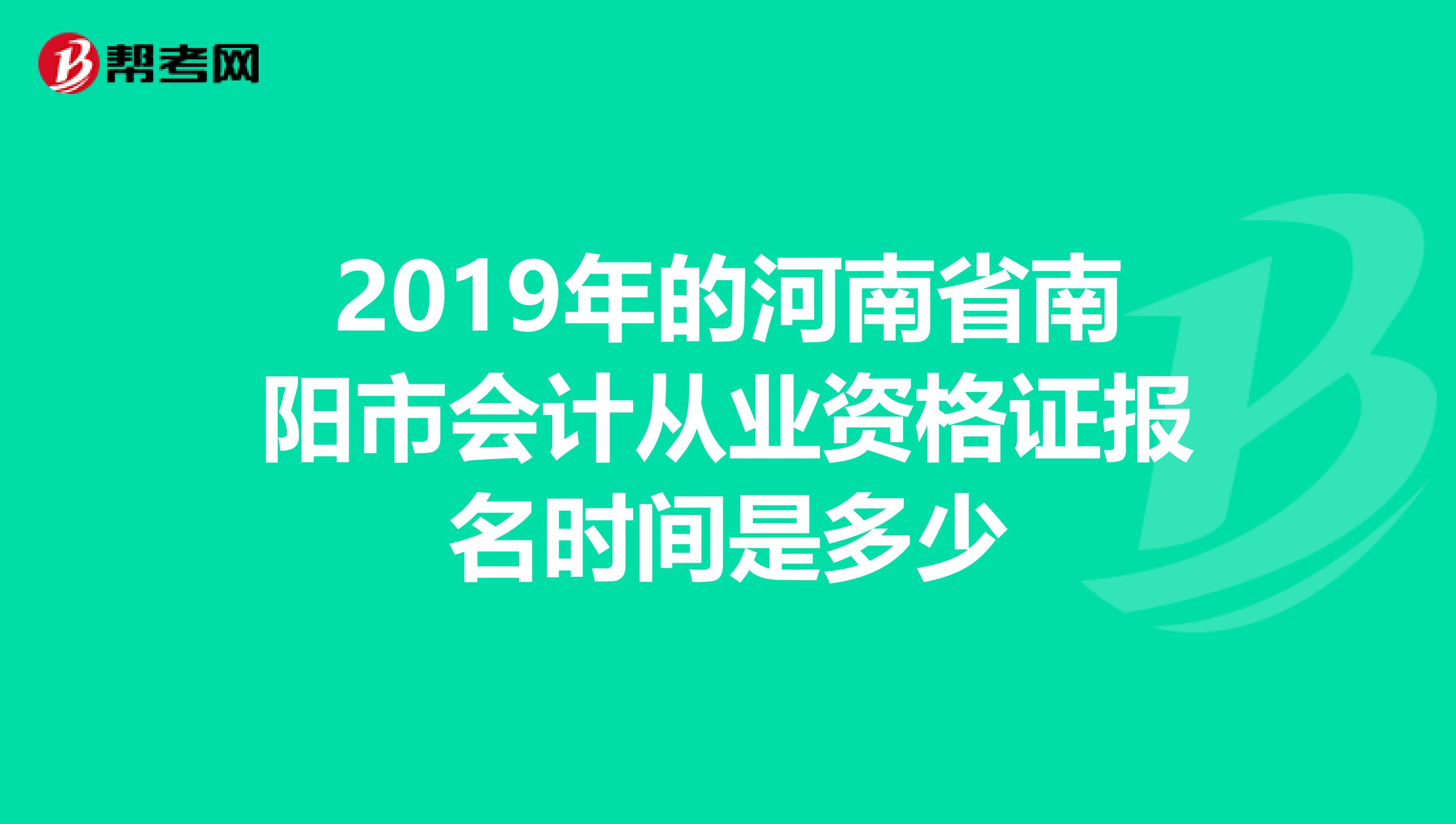 2019年的河南省南阳市会计从业资格证报名时间是多少