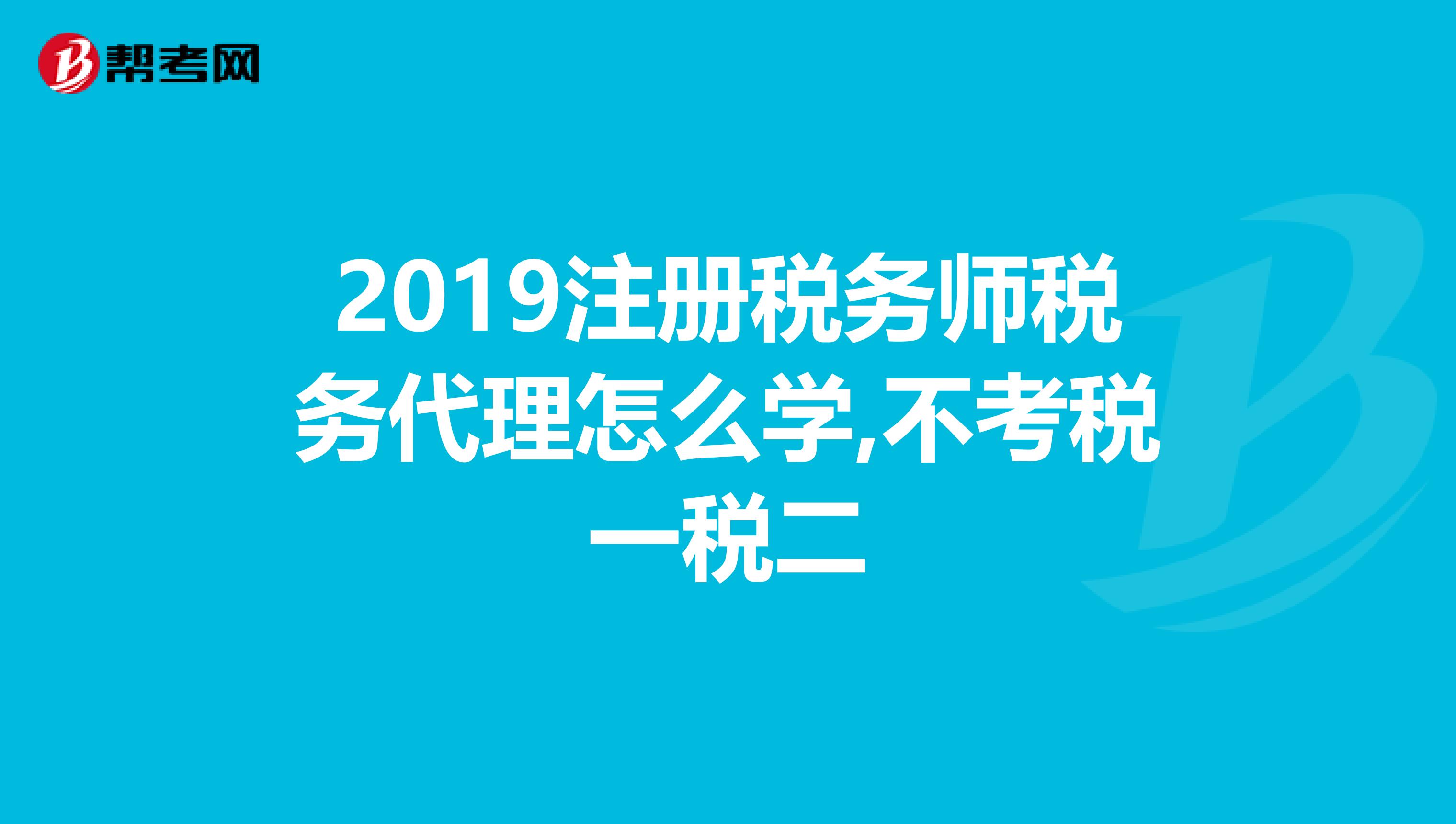 2019注冊稅務師稅務代理怎么學,不考稅一稅二