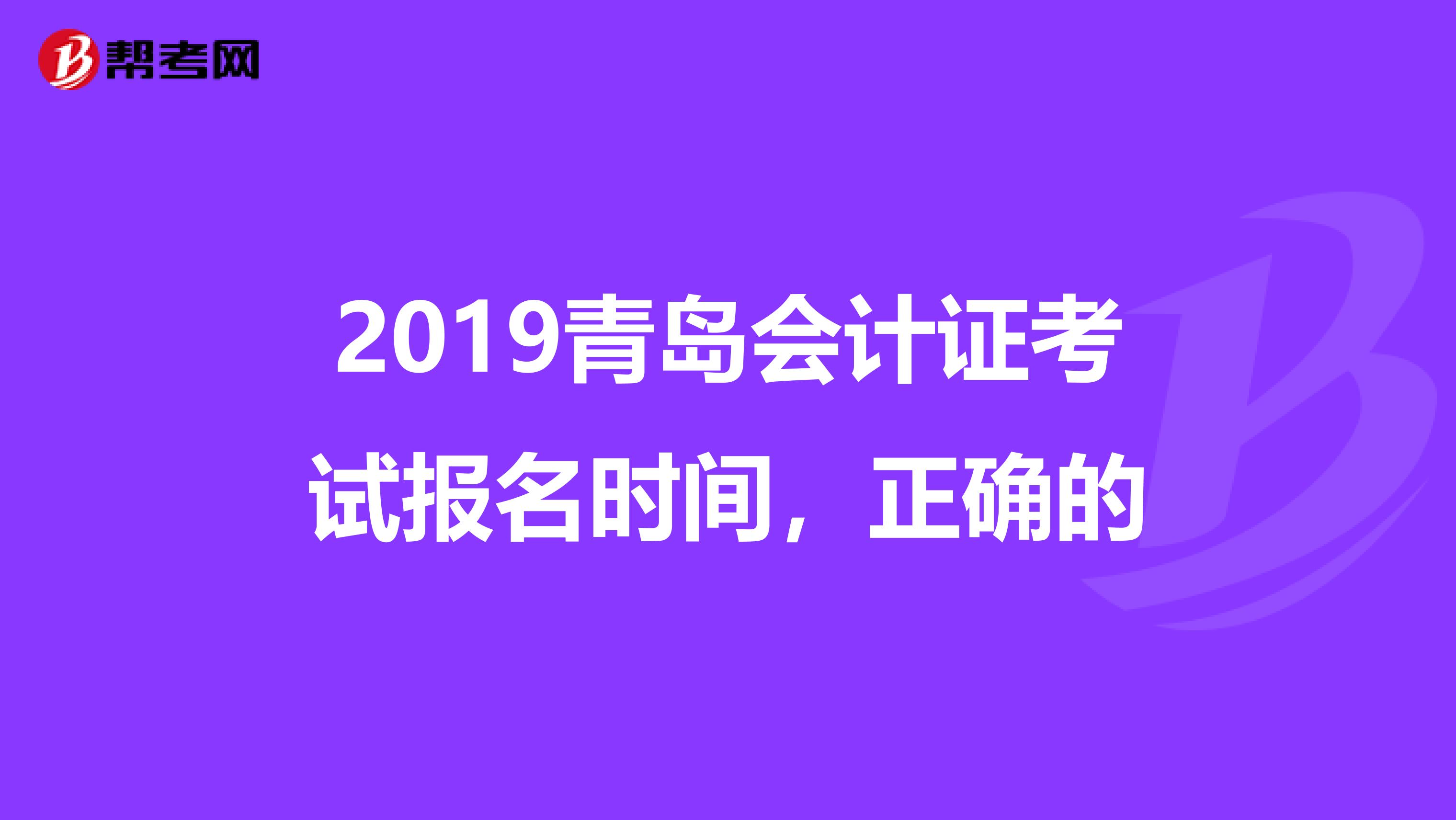 2019青岛会计证考试报名时间，正确的