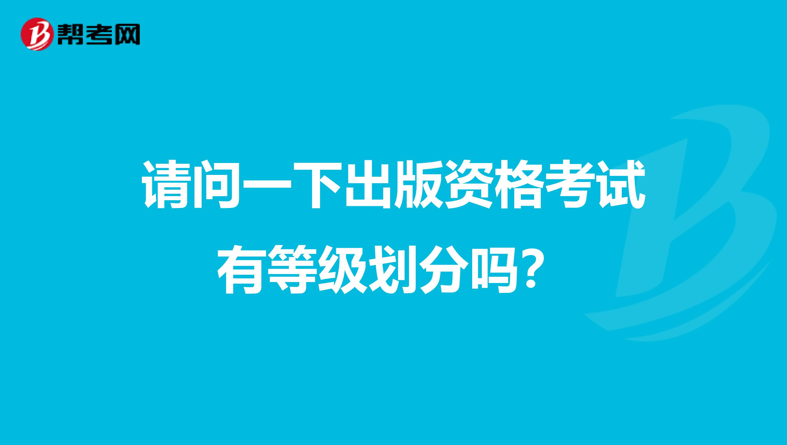 请问一下出版资格考试有等级划分吗?