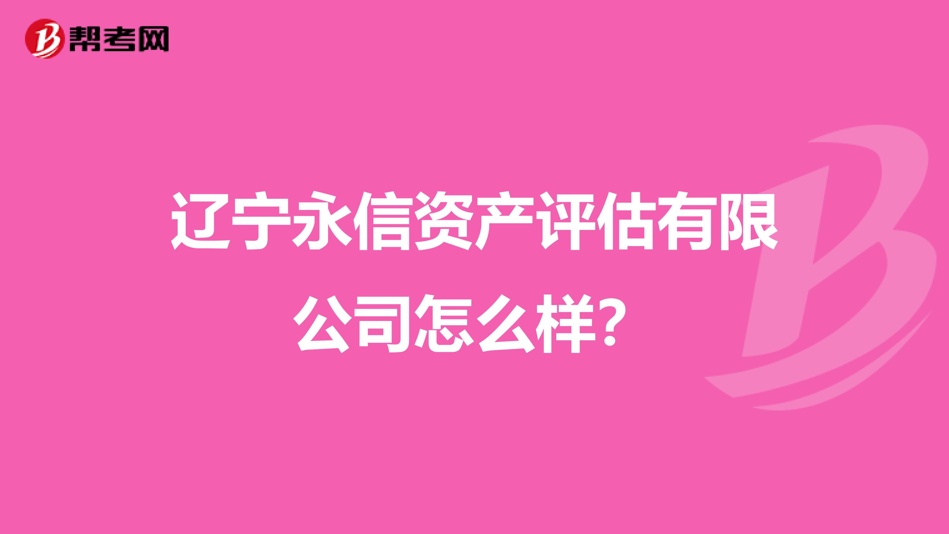 辽宁永信资产评估有限公司怎么样？